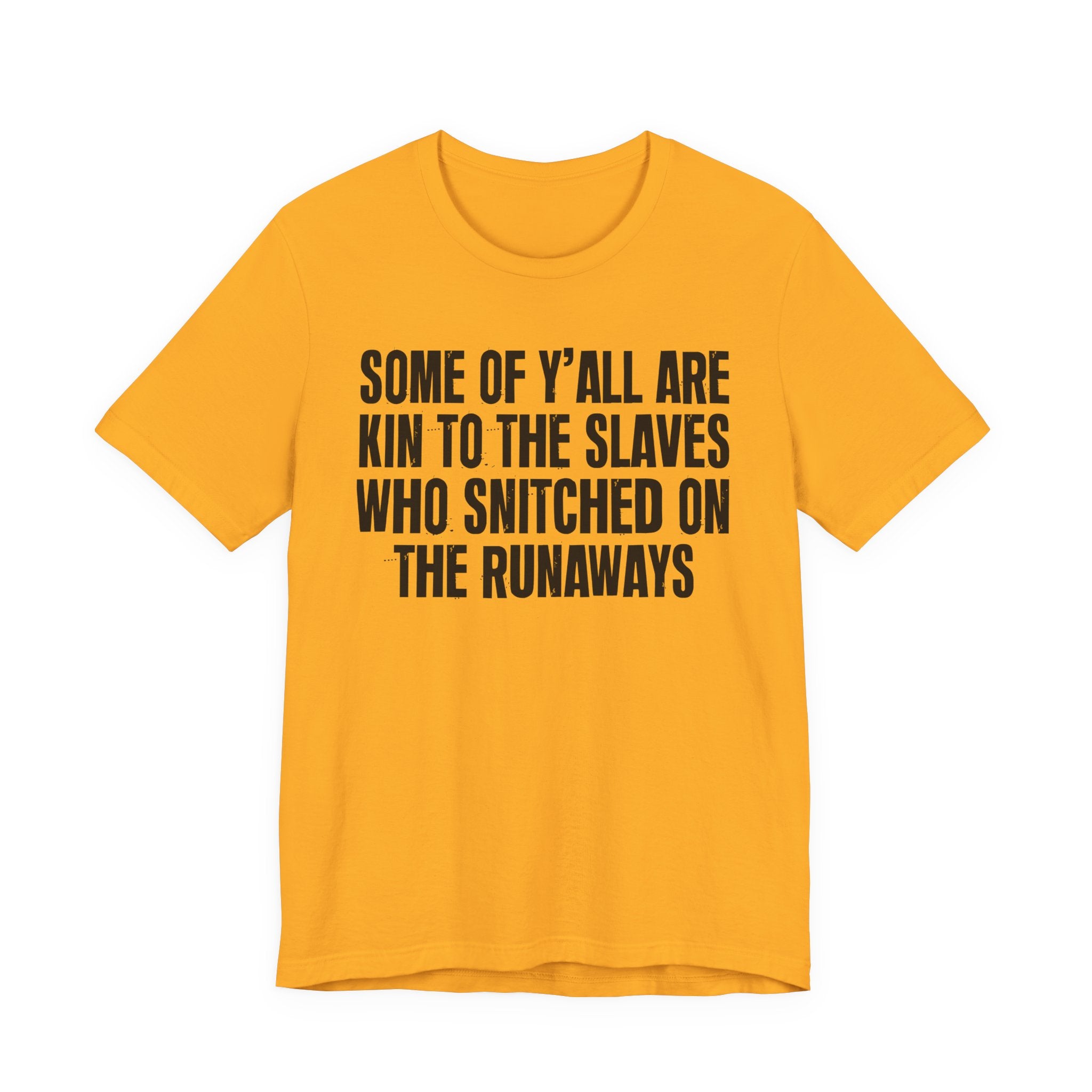 Some Of Yall Are Kin To The Slaves Who Snitched The Runaways  — Humorous Quote Shirt