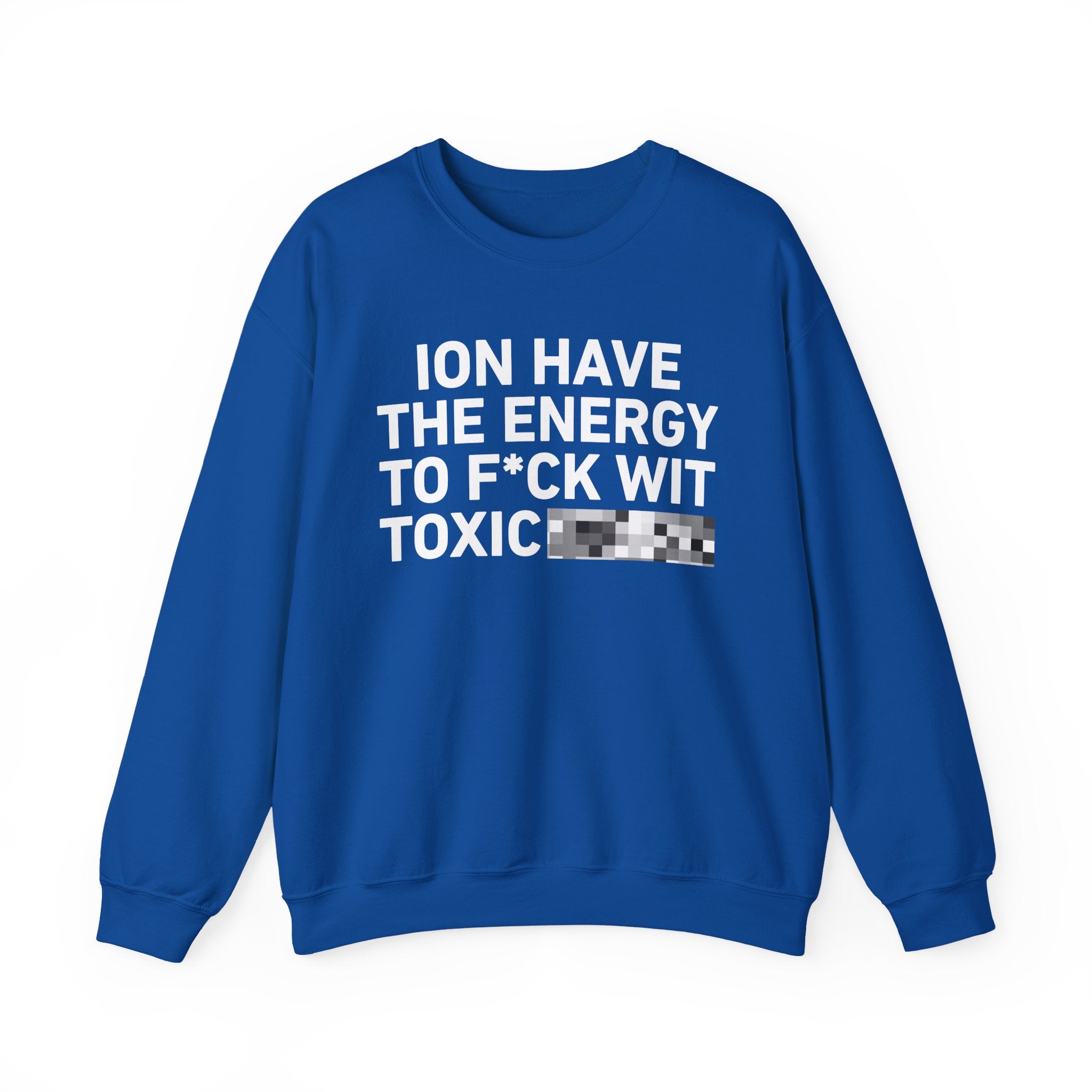 I Don’t Have the Energy To Fuck Wit Toxic Bitches － Sweatshirt
