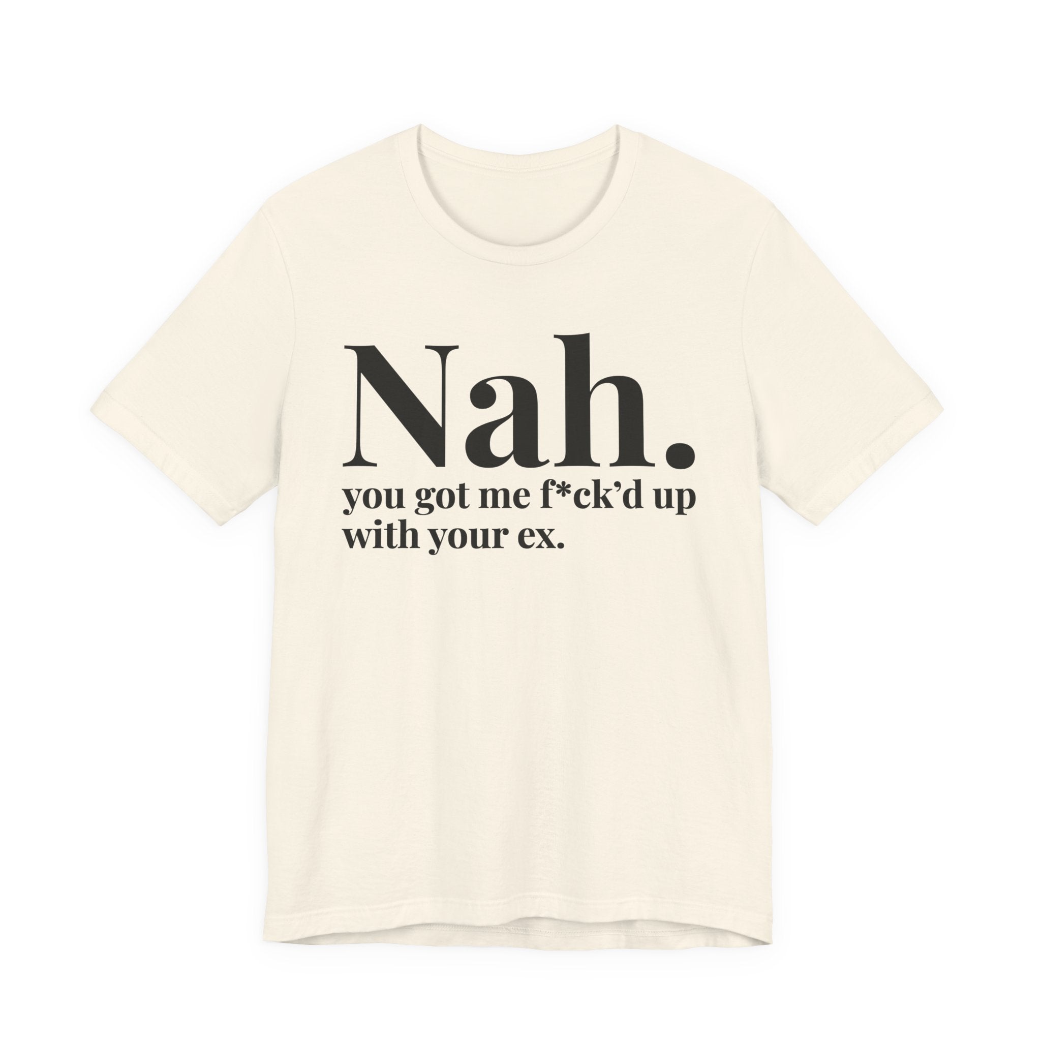 Nah You Got Me Fuck'd Up With Your Ex T-Shirt