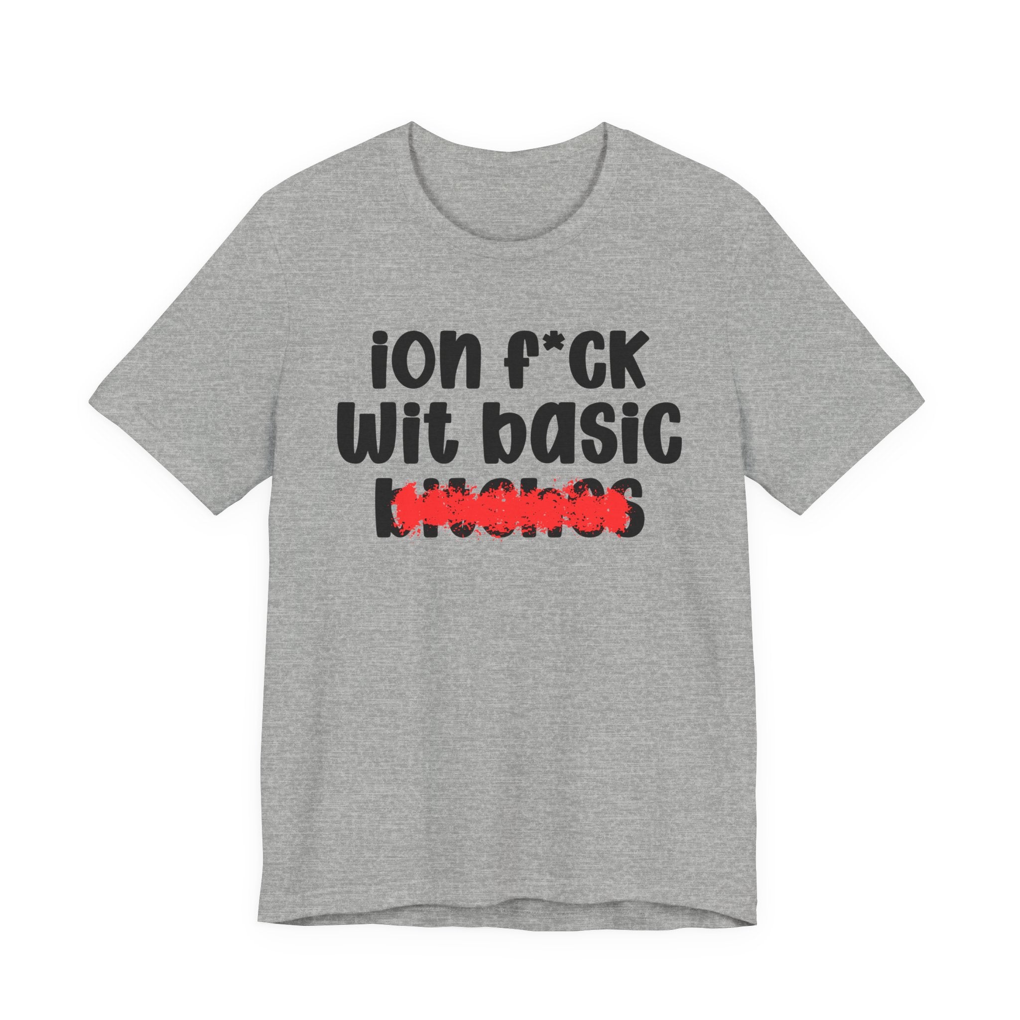ION (I Don't) FUCK WIT BASIC BITCHES - Bold Sarcastic Graphic T-Shirt