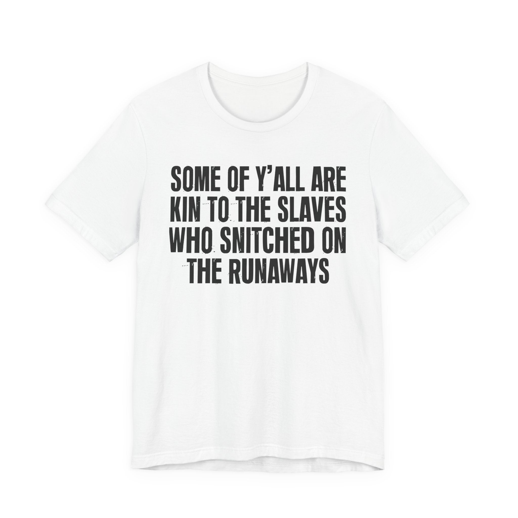 Some Of Yall Are Kin To The Slaves Who Snitched The Runaways  — Humorous Quote Shirt