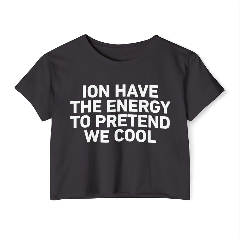 I Don’t Have The Energy To Pretend  We Cool - Bold Declaration Crop Top
