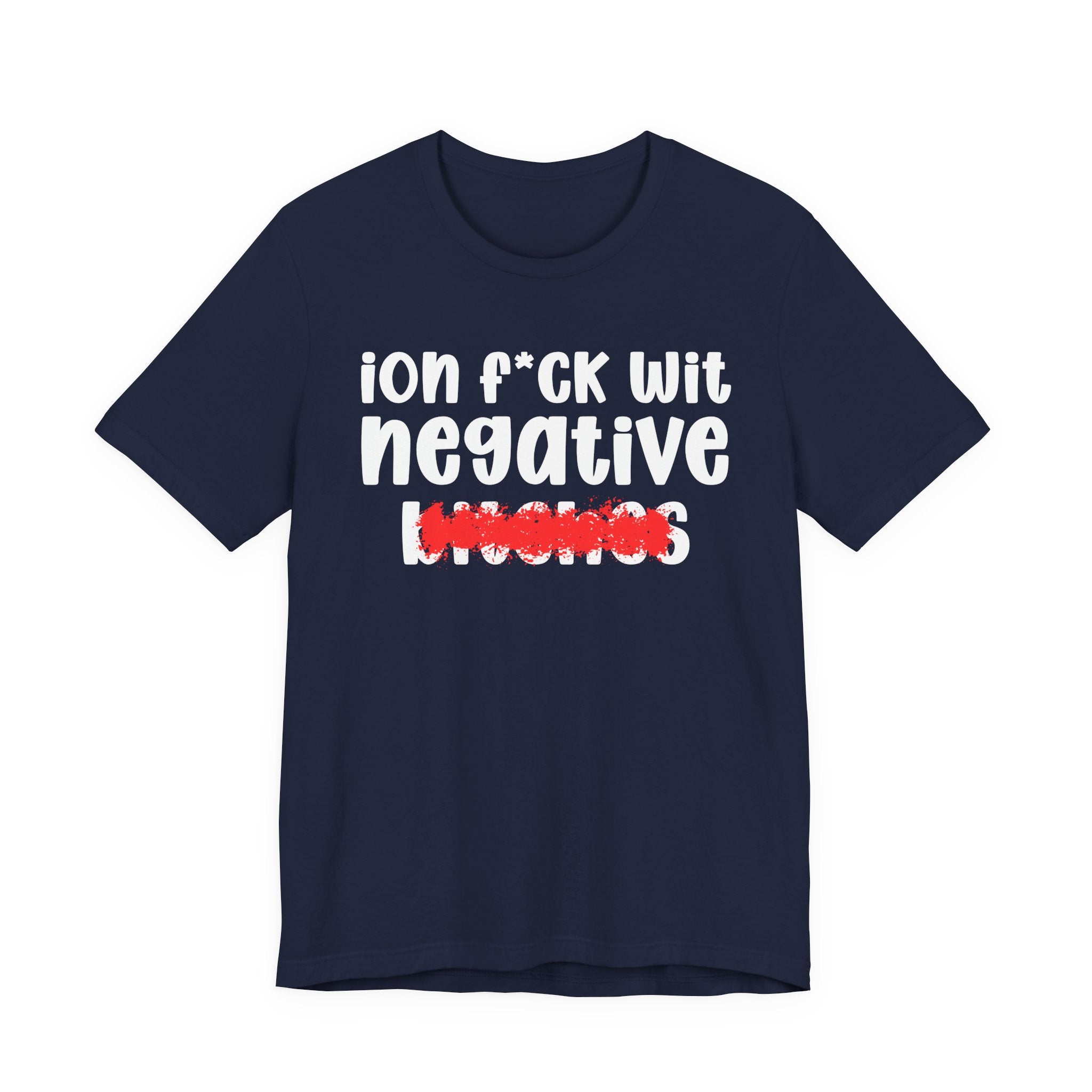 ION (I Don't) FUCK WIT NEGATIVE BITCHES — Bold Sarcastic Graphic T-Shirt