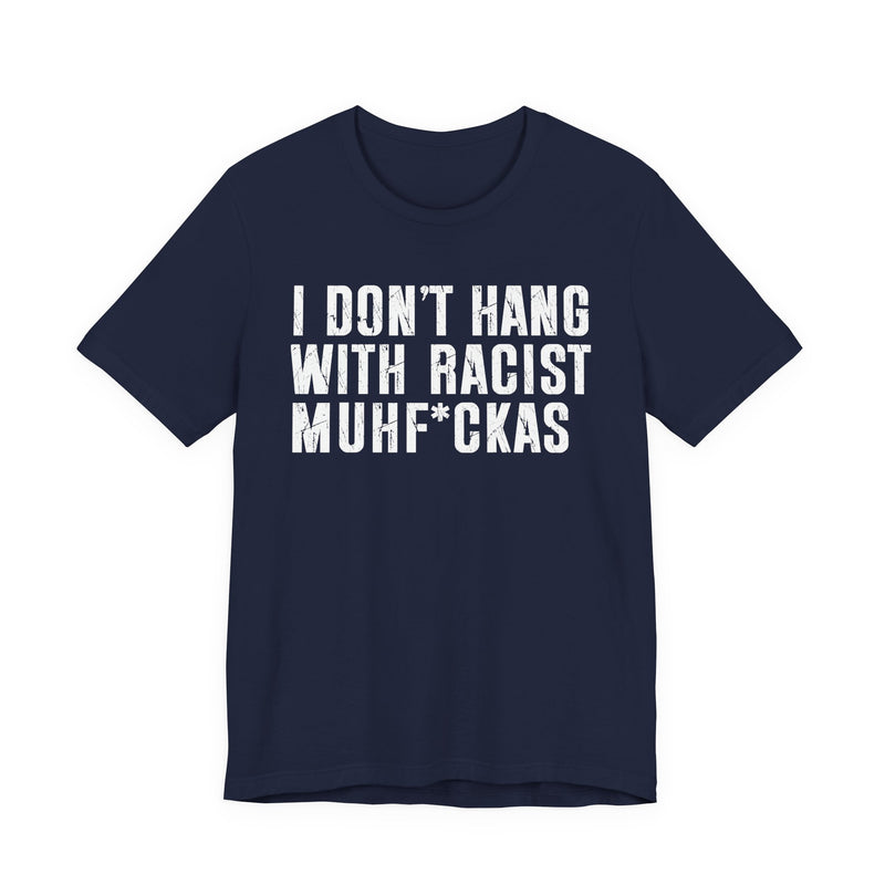 Copy of I Don't Hang With Racist Muhfukas T-Shirt