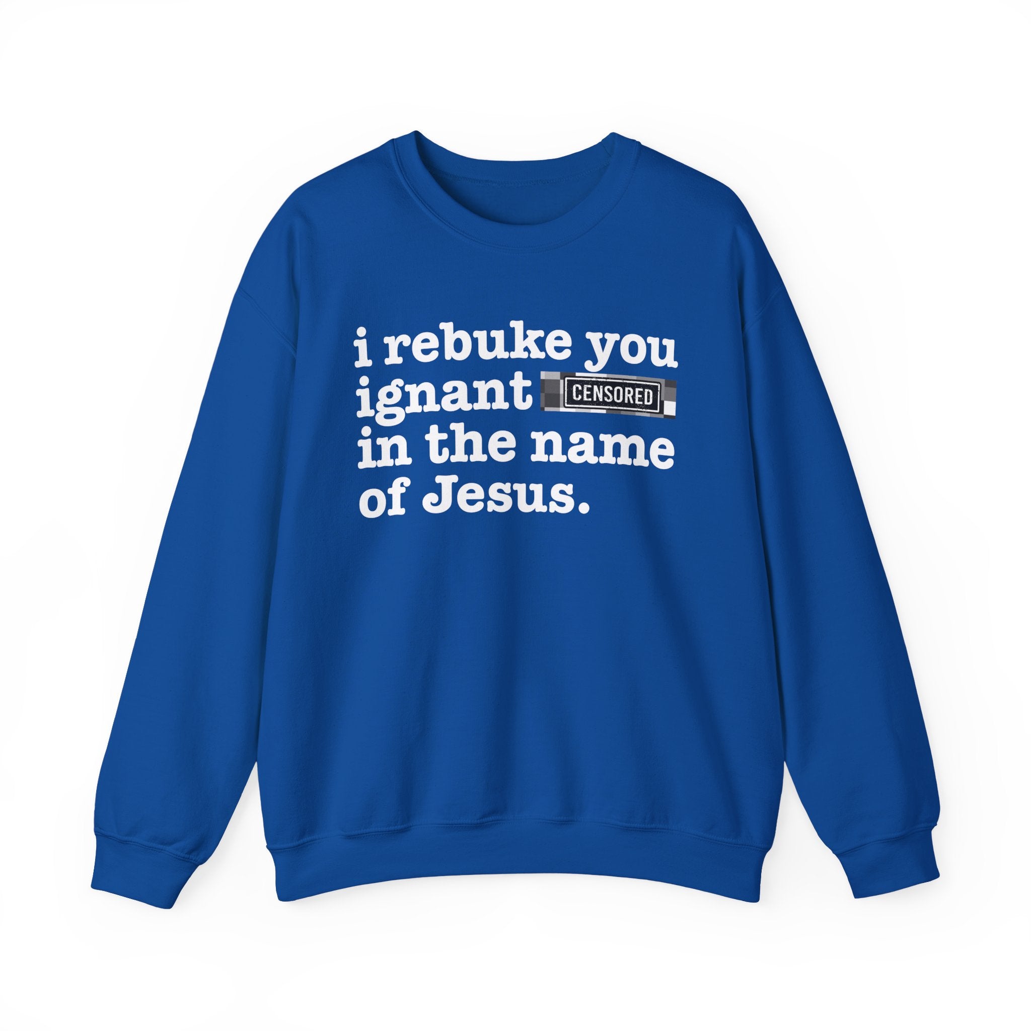 I rebuke you Ignant CENSORED [Bitches] in the name of Jesus - Provocative Christian Sweatshirt