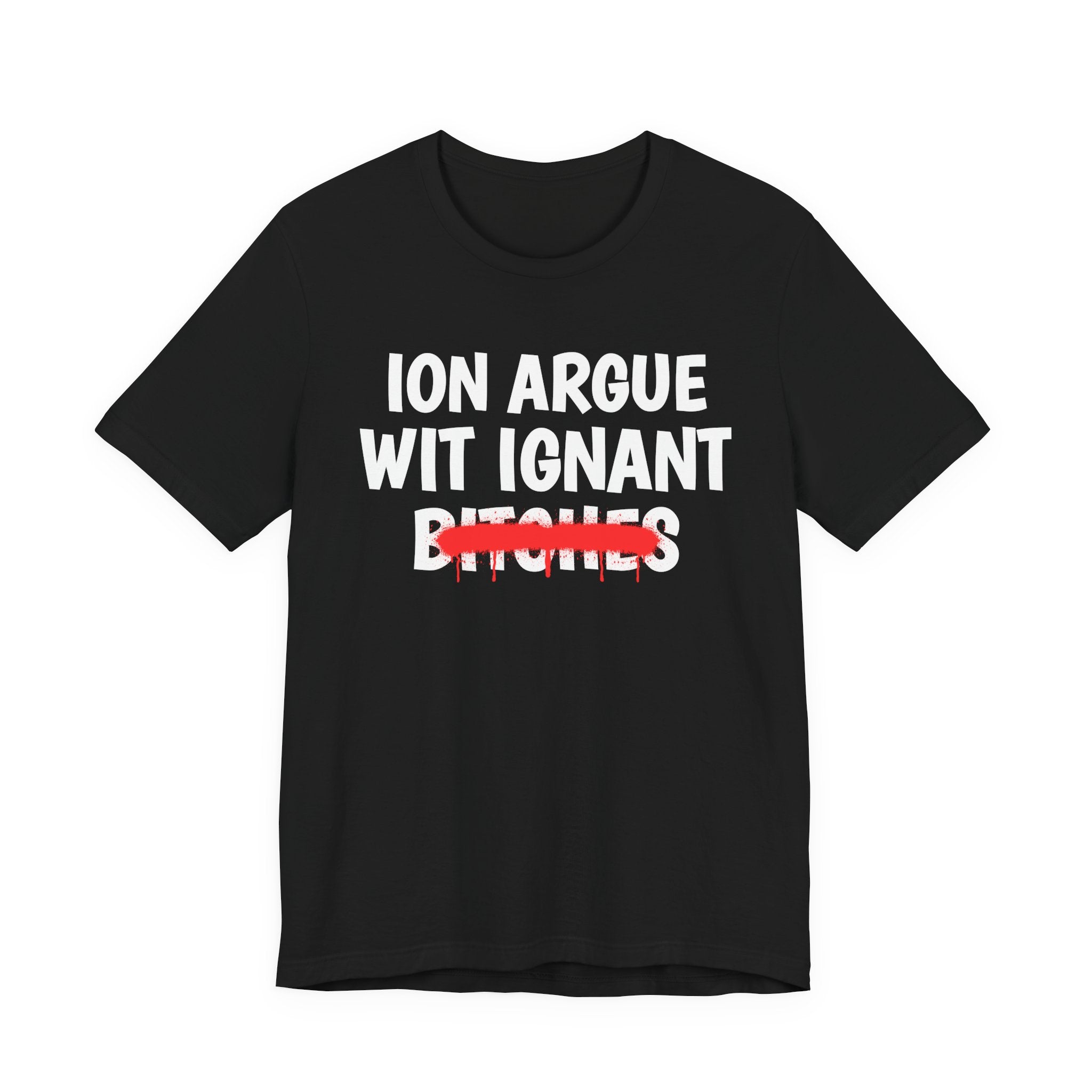 ION (I Don't) Argue Wit Ignant Bitches — Funny Statement T-Shirt