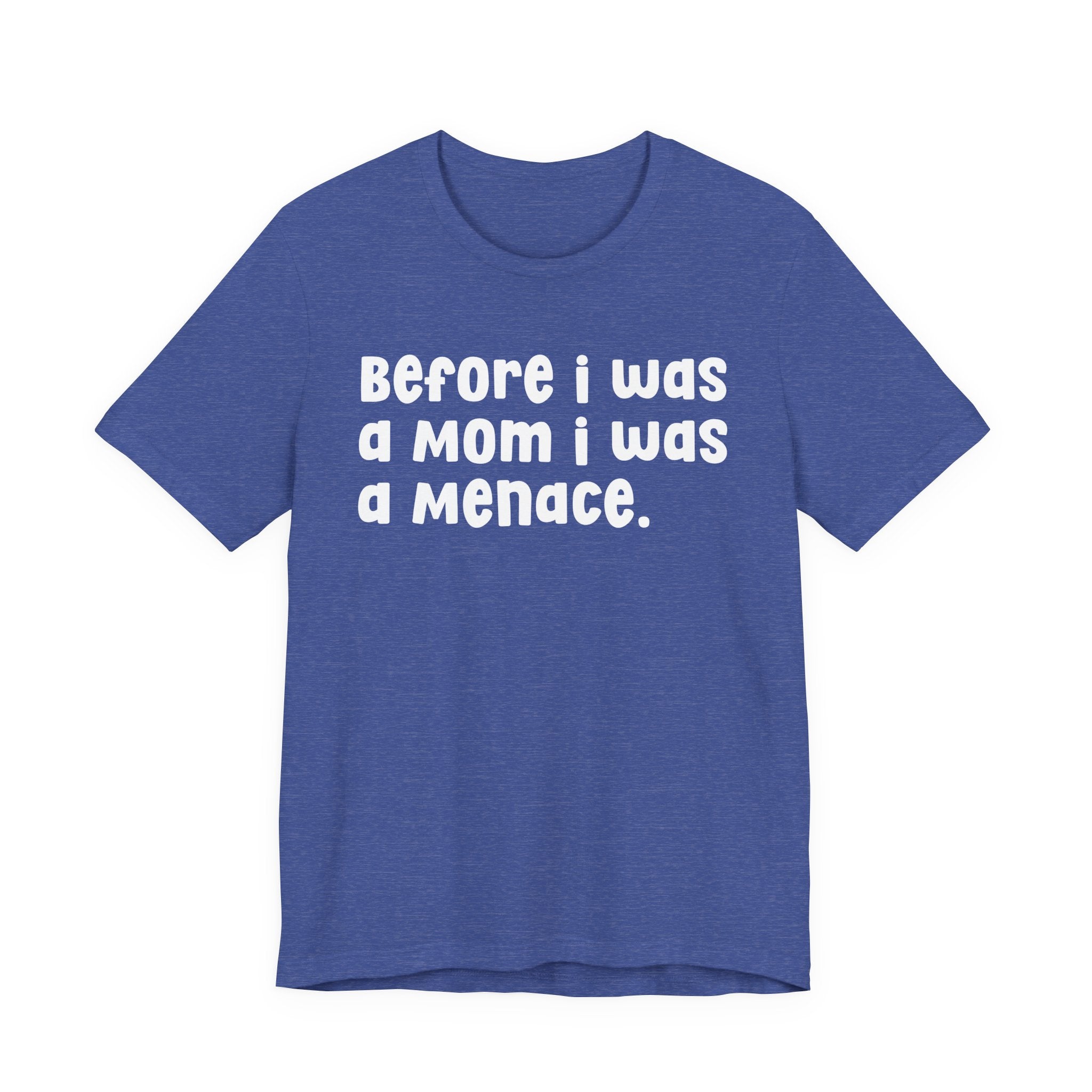 Before I Was A Mom I Was A Menace  — T-shirt