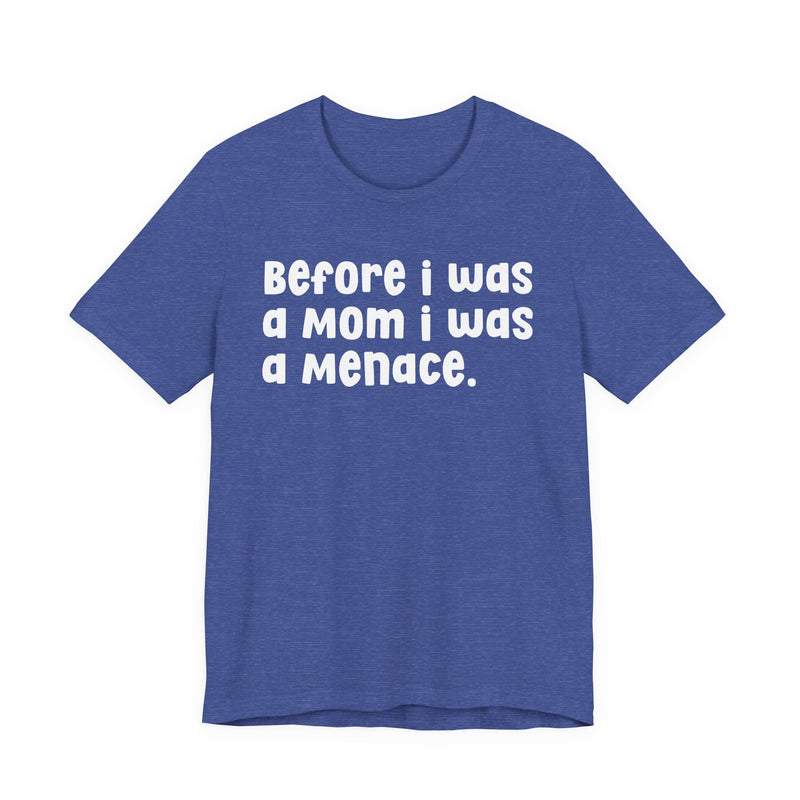 Before I Was A Mom I Was A Menace  — T-shirt