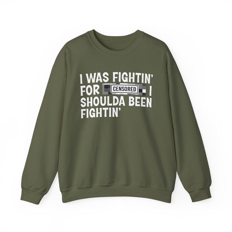 I Was Fightin' For [Censored] I Shoulda Been Fightin' - Sweatshirt