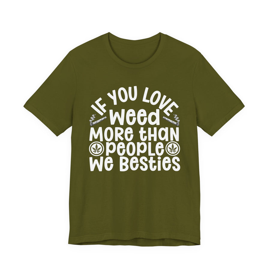 Tee with white block lettering reading IF YOU LOVE WEED MORE THAN PEOPLE WE BESTIES, front view. Street Talk Designs 420 friendly statement apparel.