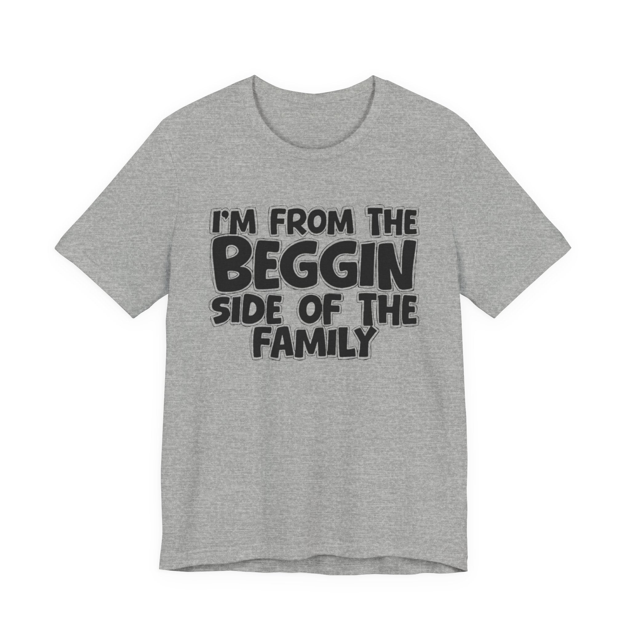 I'm From the Beggin Side of the Family - Funny Family Statement Tee