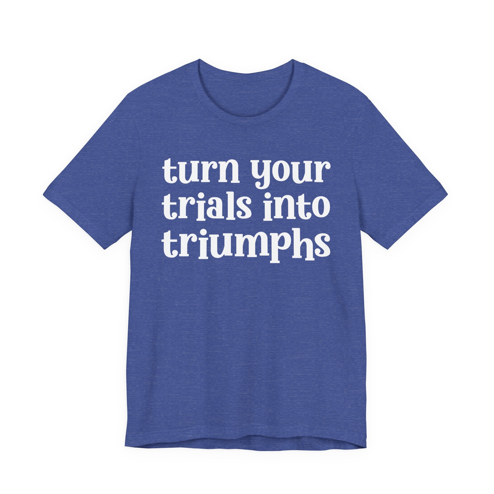 Turn Your Trials Into Triumphs  - Inspirational Tee Shirt