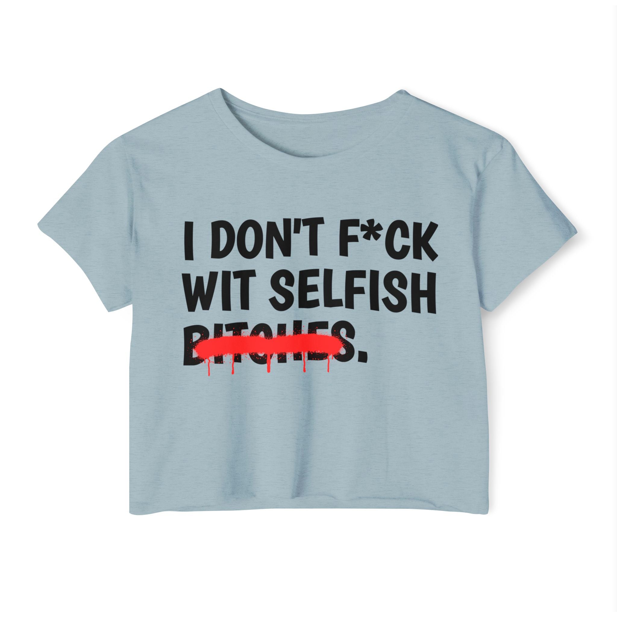 I Don't Fuck Wit Selfish Bitches - Funny Sassy Statement Crop Top