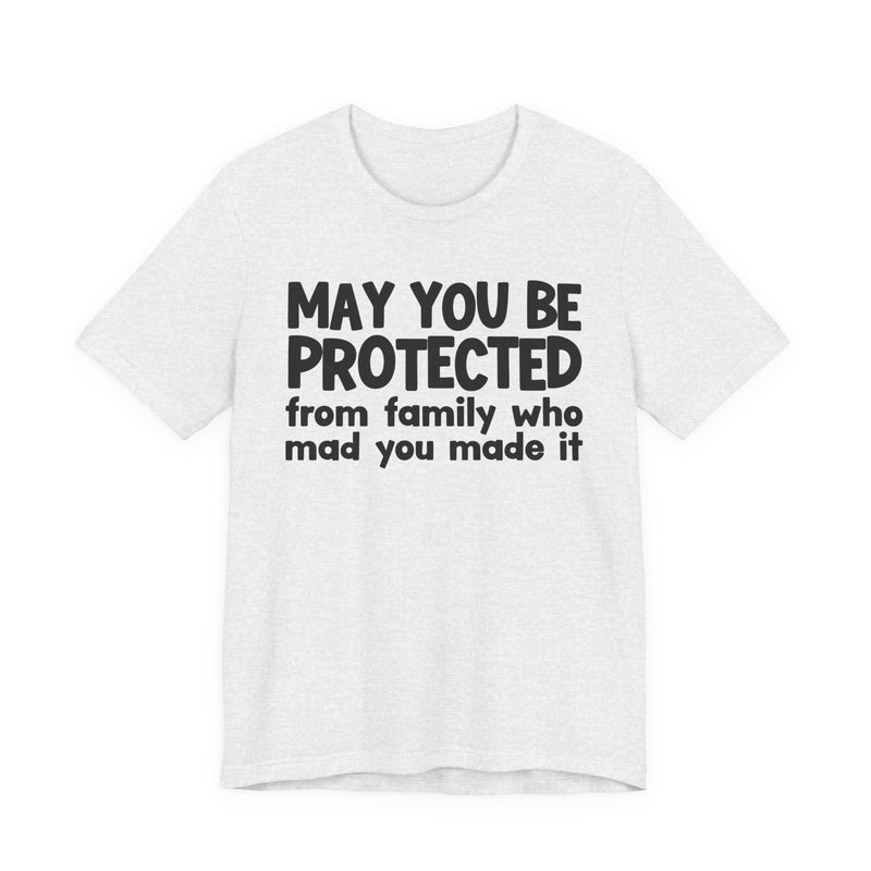 May You Be Protected from Family Who Mad You Made It - Inspirational Statement T-Shirt