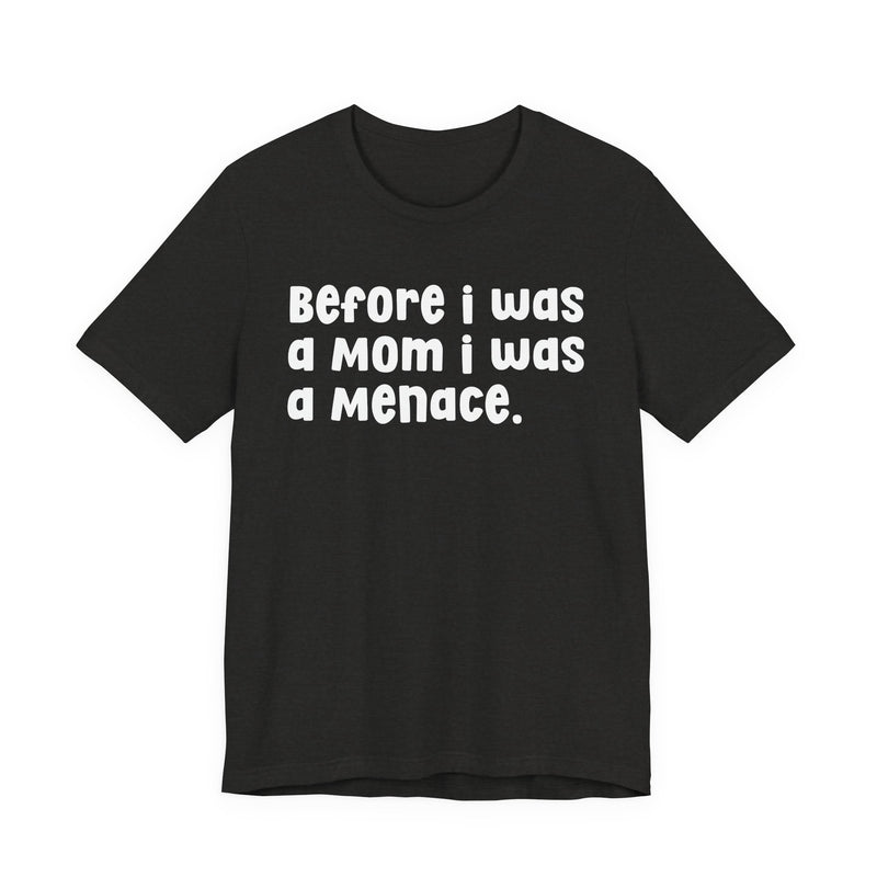 Before I Was A Mom I Was A Menace  — T-shirt