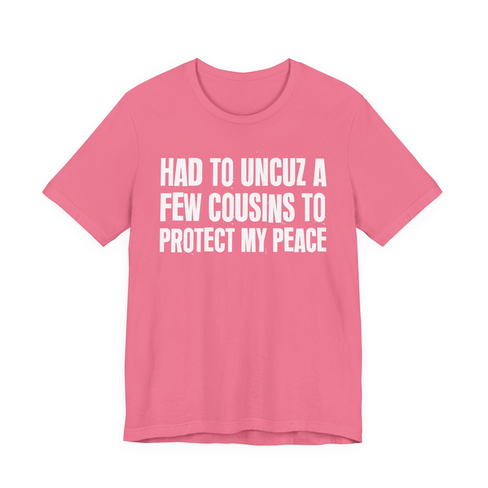 Had To Uncuz A Few Cousins To Protect My Peace- Tee Shirt