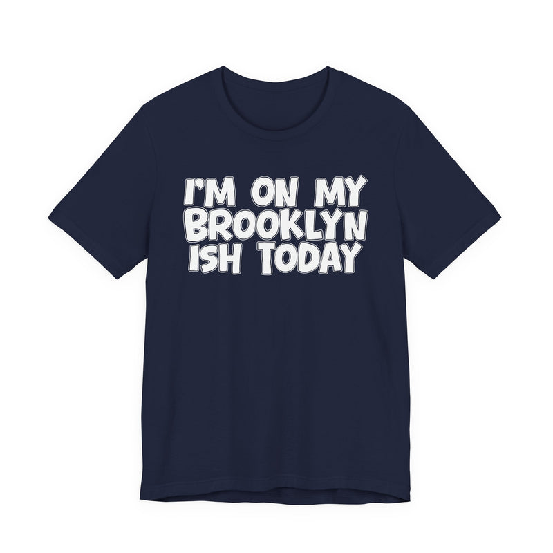 I'm On My Brooklyn Ish Today - Bold City State Pride T-Shirt