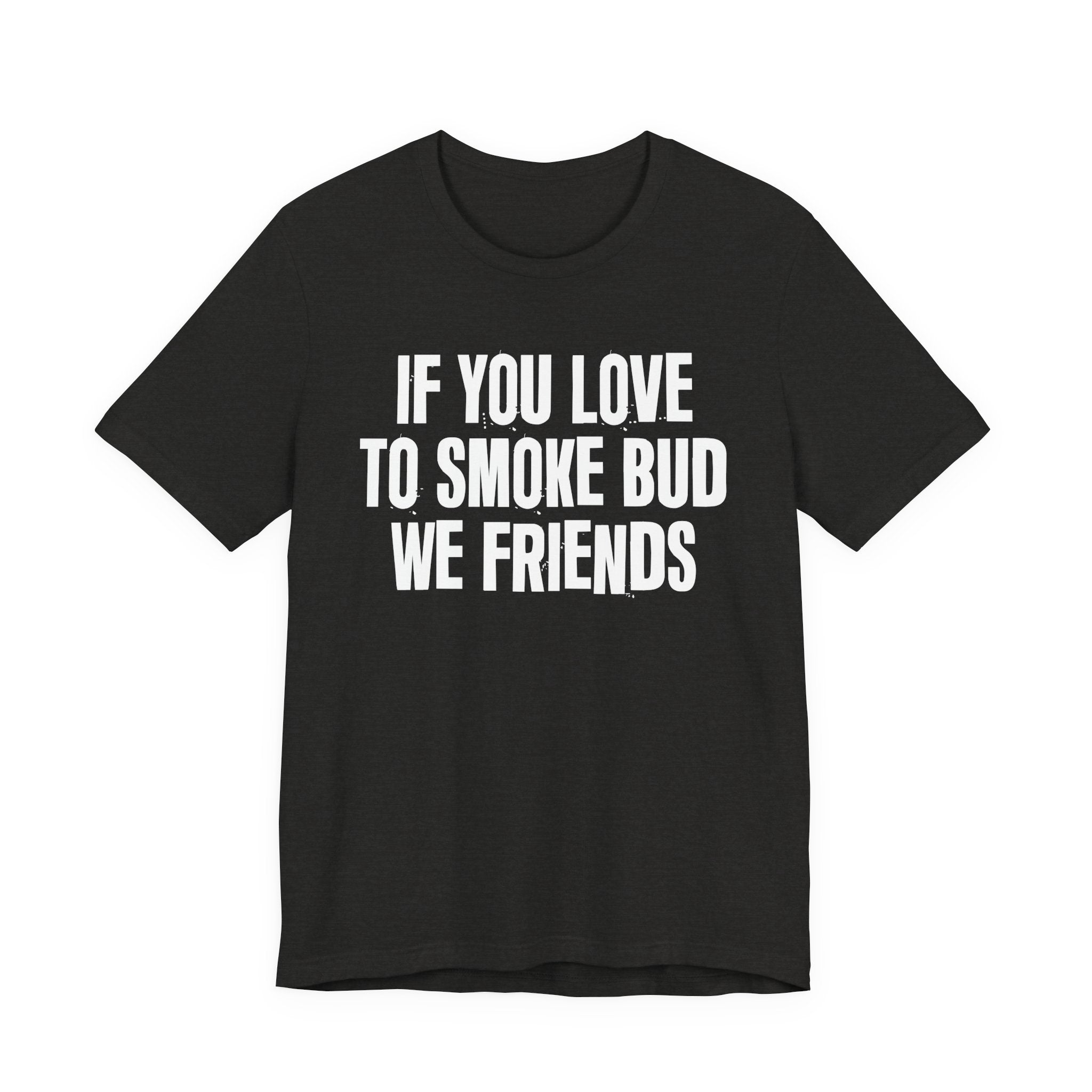 If You Love To Smoke Bud We Friends — Funny Cannabis Lovers Tee Shirt