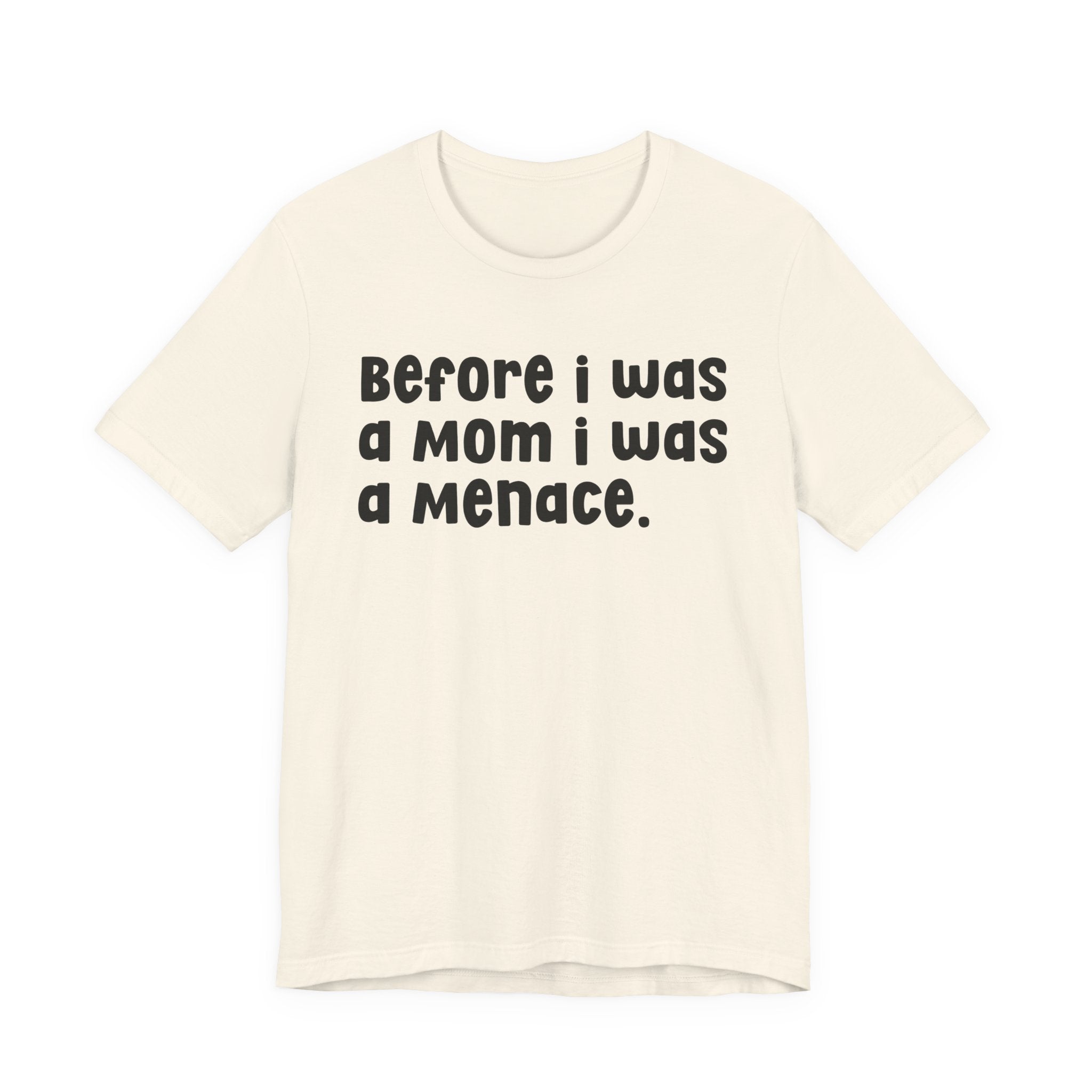 Before I Was A Mom I Was A Menace  — T-shirt