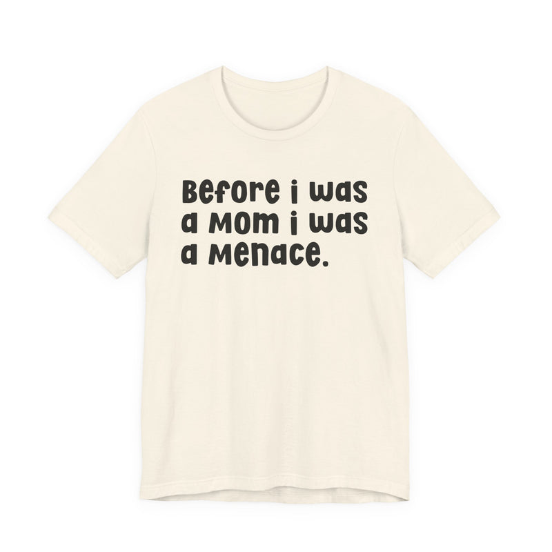 Before I Was A Mom I Was A Menace  — T-shirt