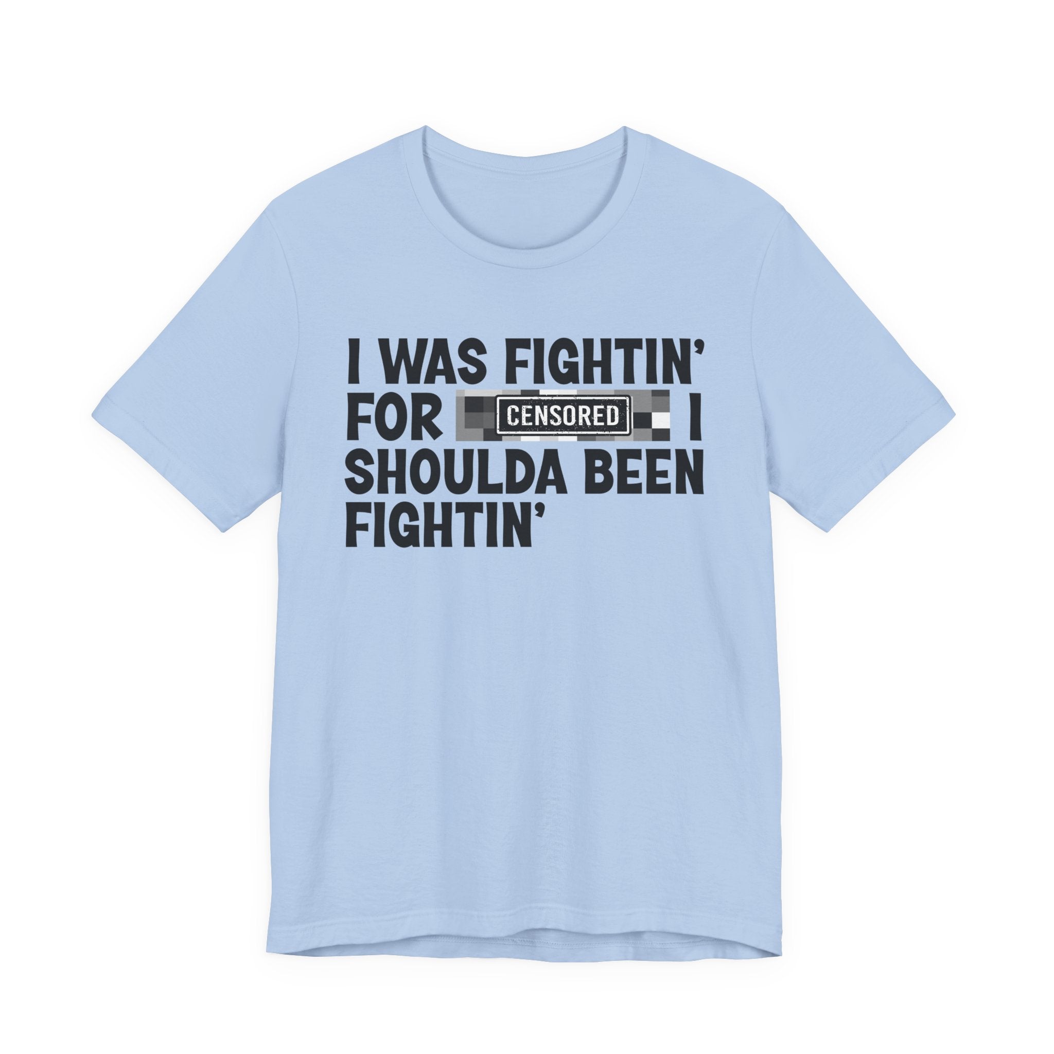 I Was Fightin' For Censored [Bitches] I Shoulda Been Fightin'- Funny Quote Tee