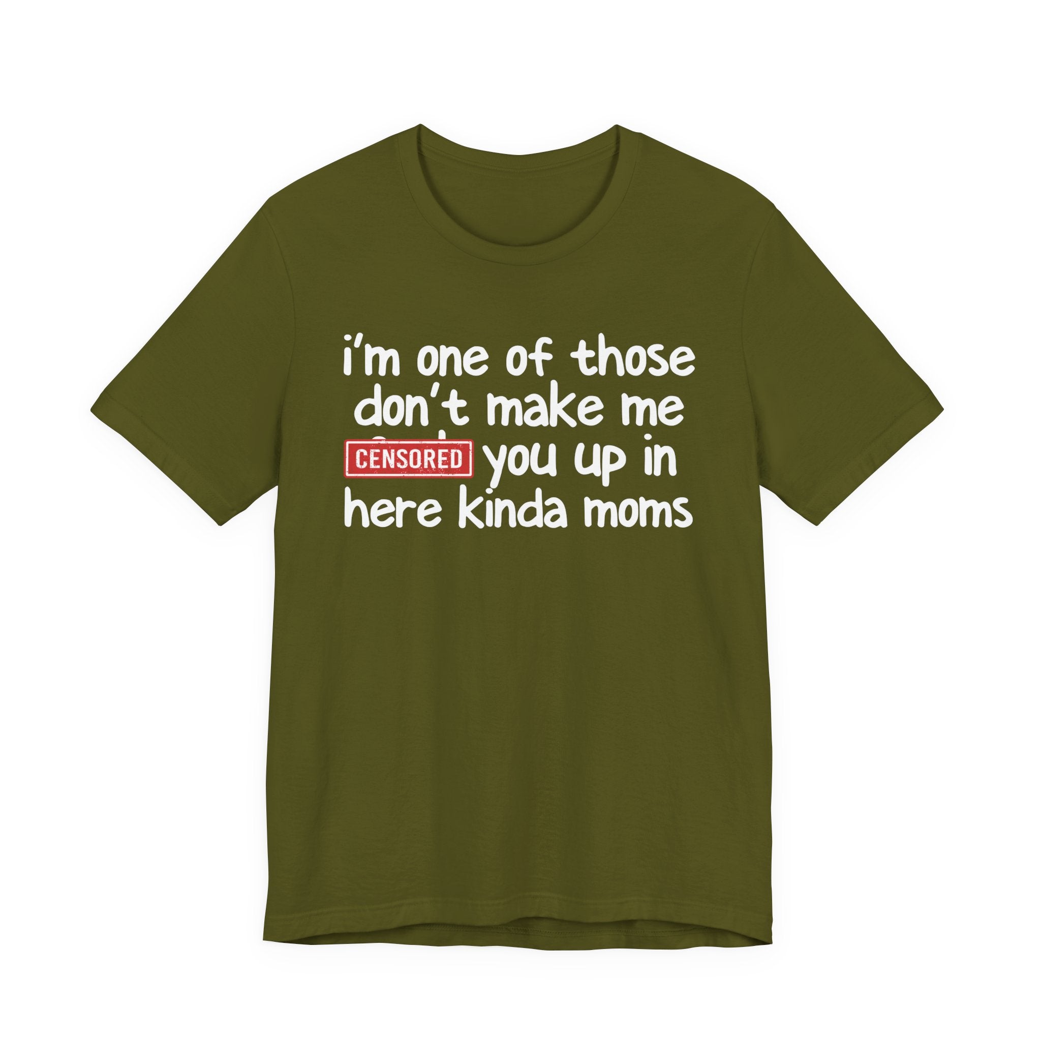 I'm One Of Those Don't Make Me Censored [Fuck] You Up In Here Kinda Moms - Tee Shirt