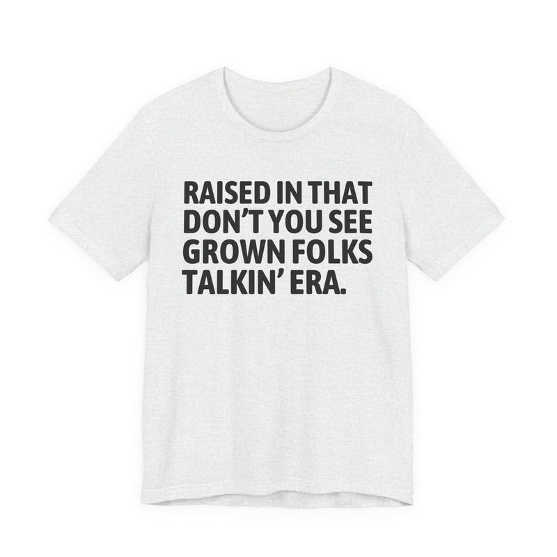 T-Shirt product with lettering reading "RAISED IN THAT DON'T YOU SEE GROWN FOLKS TALKIN' ERA", alternate view.