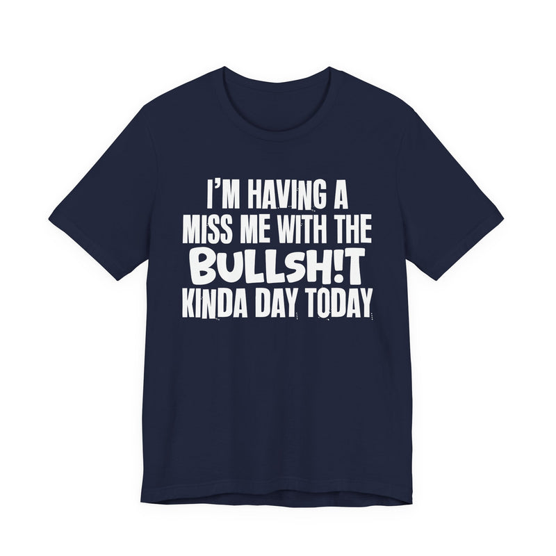 I'm Having A Miss Me With The Bullshit Kinda Day Today — Humorous Bold Mood T-Shirt