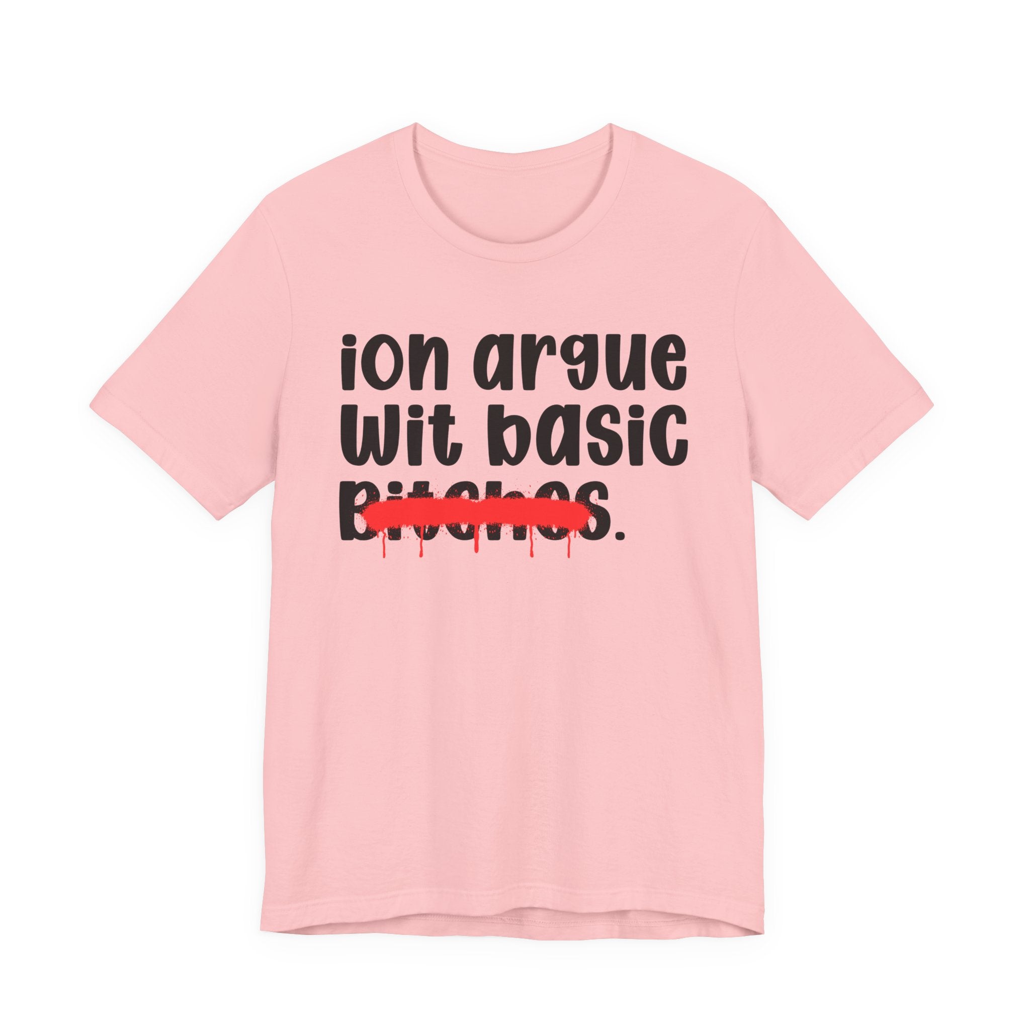 ION (I Don't) Argue Wit Basic Bitches — Funny Statement T-Shirt