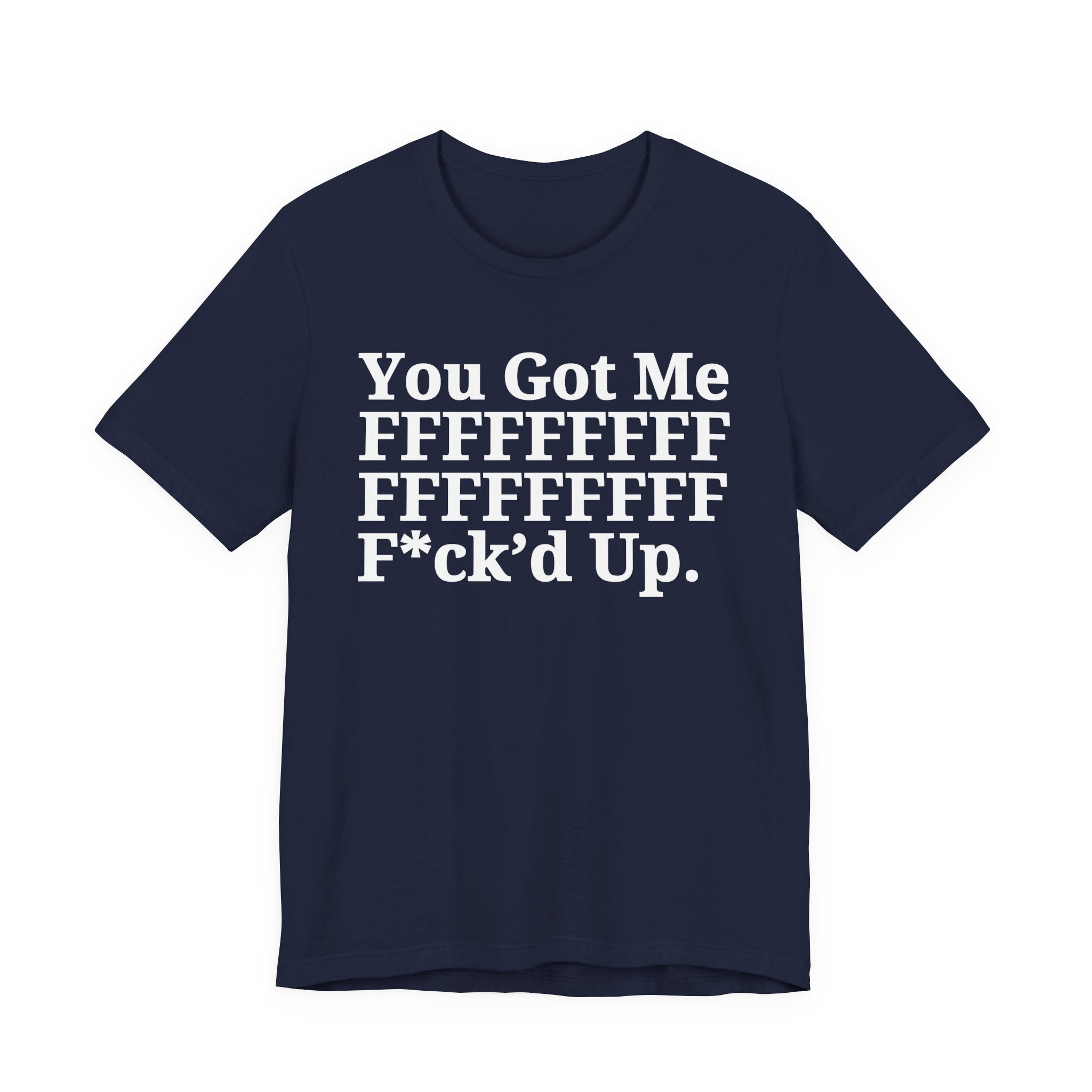 You Got Me FFFFFFFFFFFFFFFFFF Fuck'd Up - Tee Shirt