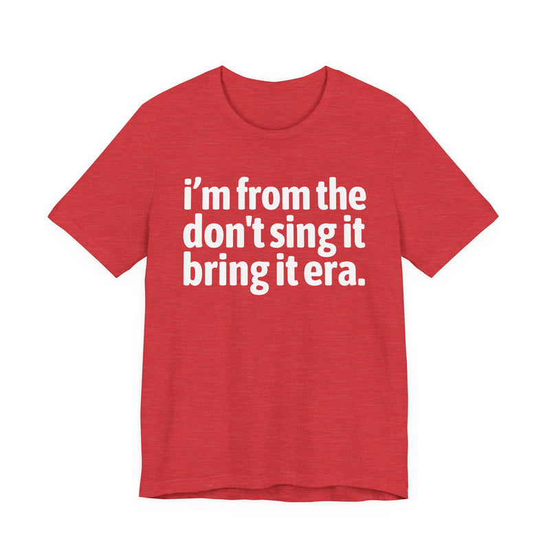 I'm From The Don't Sing It Bring It Era - Funny Growing Up Tee