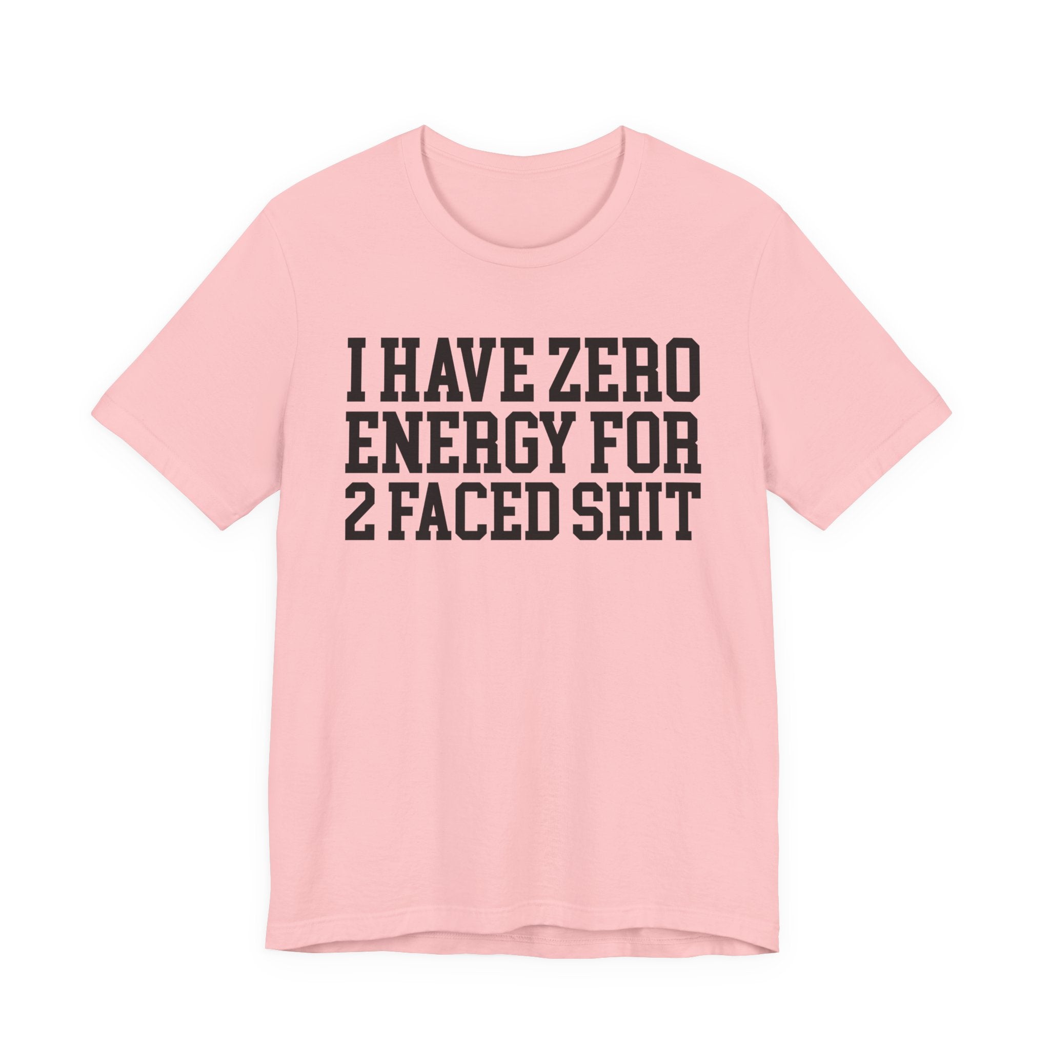 I Have Zero Energy For 2 Faced Shit — T-shirt