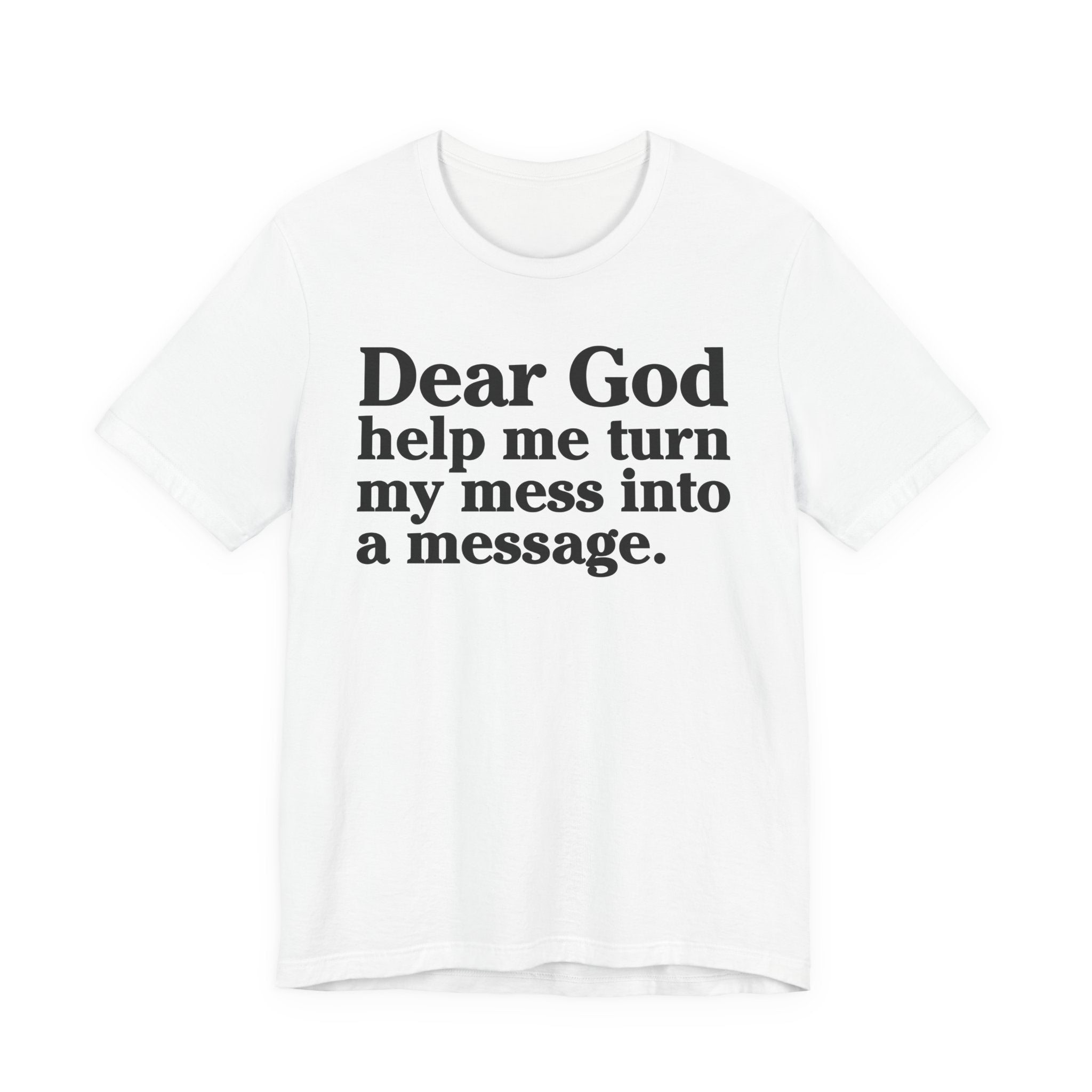 Dear God Help Me Turn My Mess Into A Message- Positive Christian T-Shirt