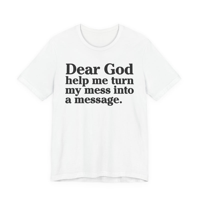 Dear God Help Me Turn My Mess Into A Message—— Positive Christian T-Shirt