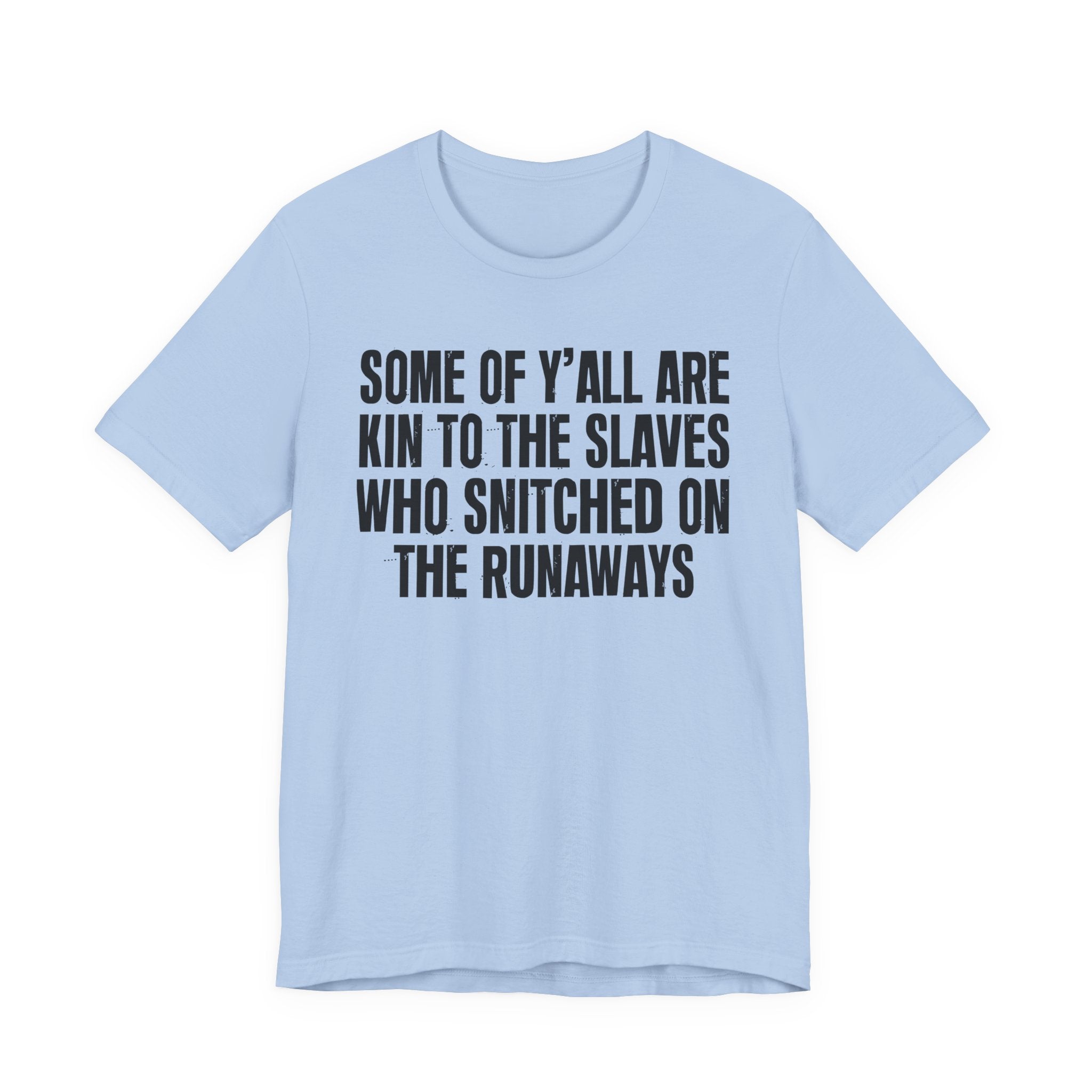 Some Of Yall Are Kin To The Slaves Who Snitched The Runaways  — Humorous Quote Shirt