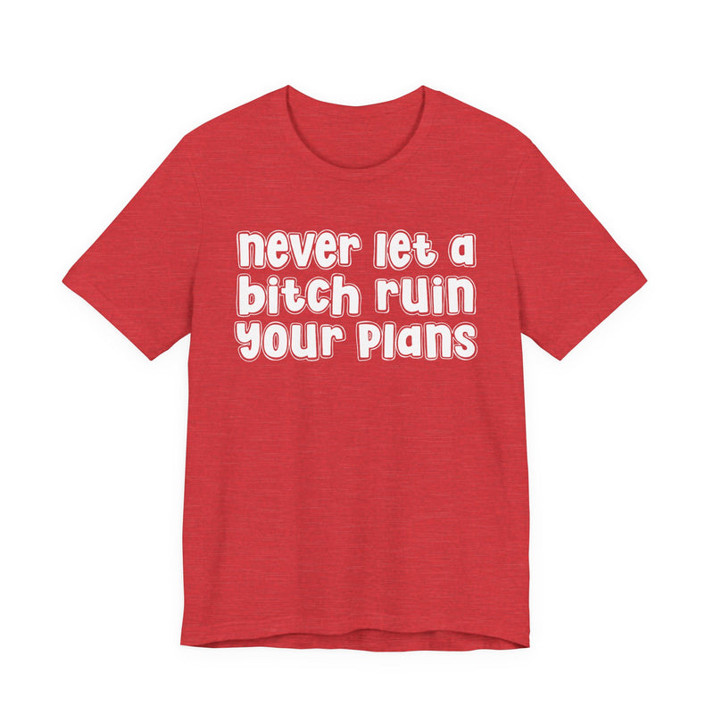 Never Let A Bitch Ruin Your Plans－Motivational Declaration T-shirt