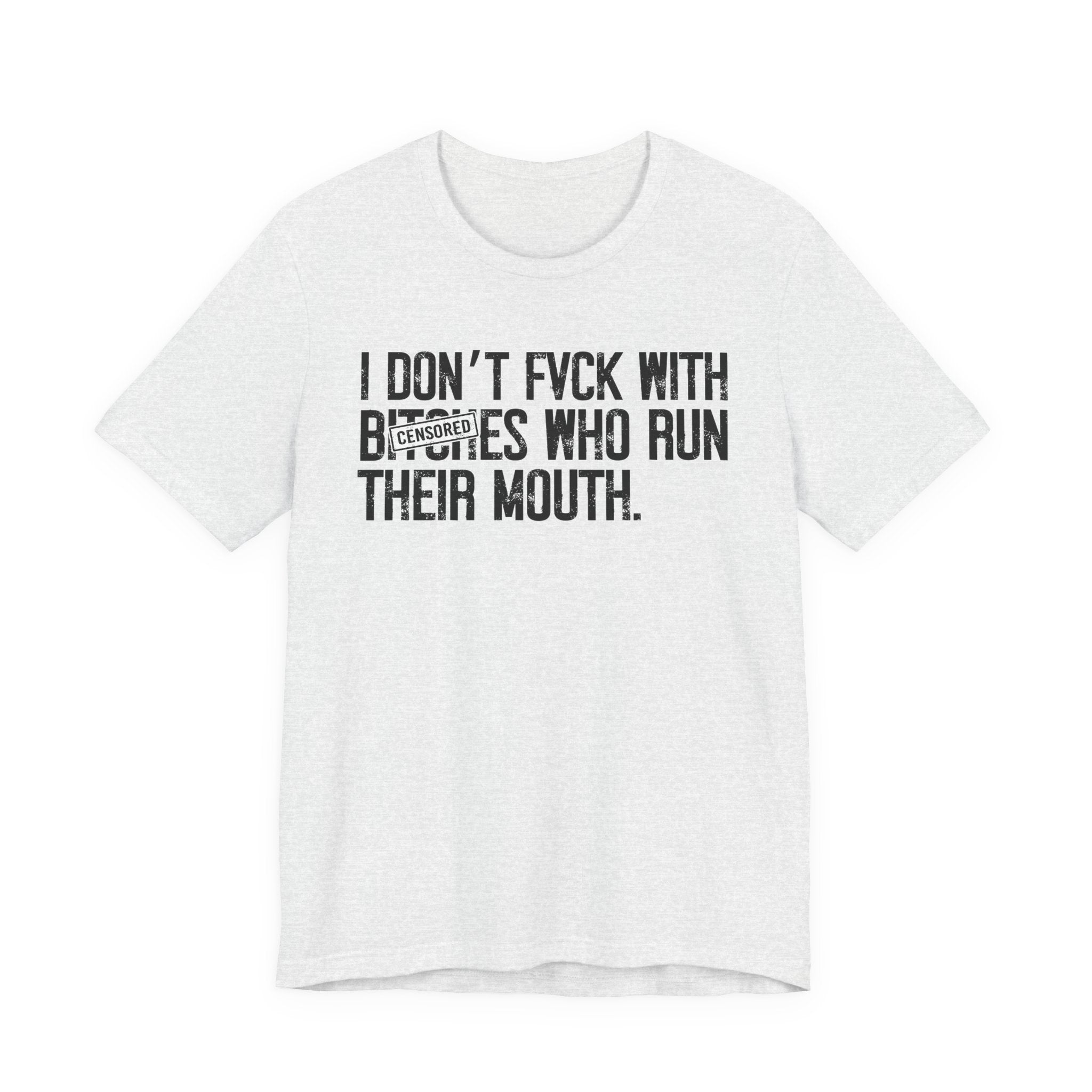 I Don't Fuck With Bitches Who Run Their Mouth - T-Shirt