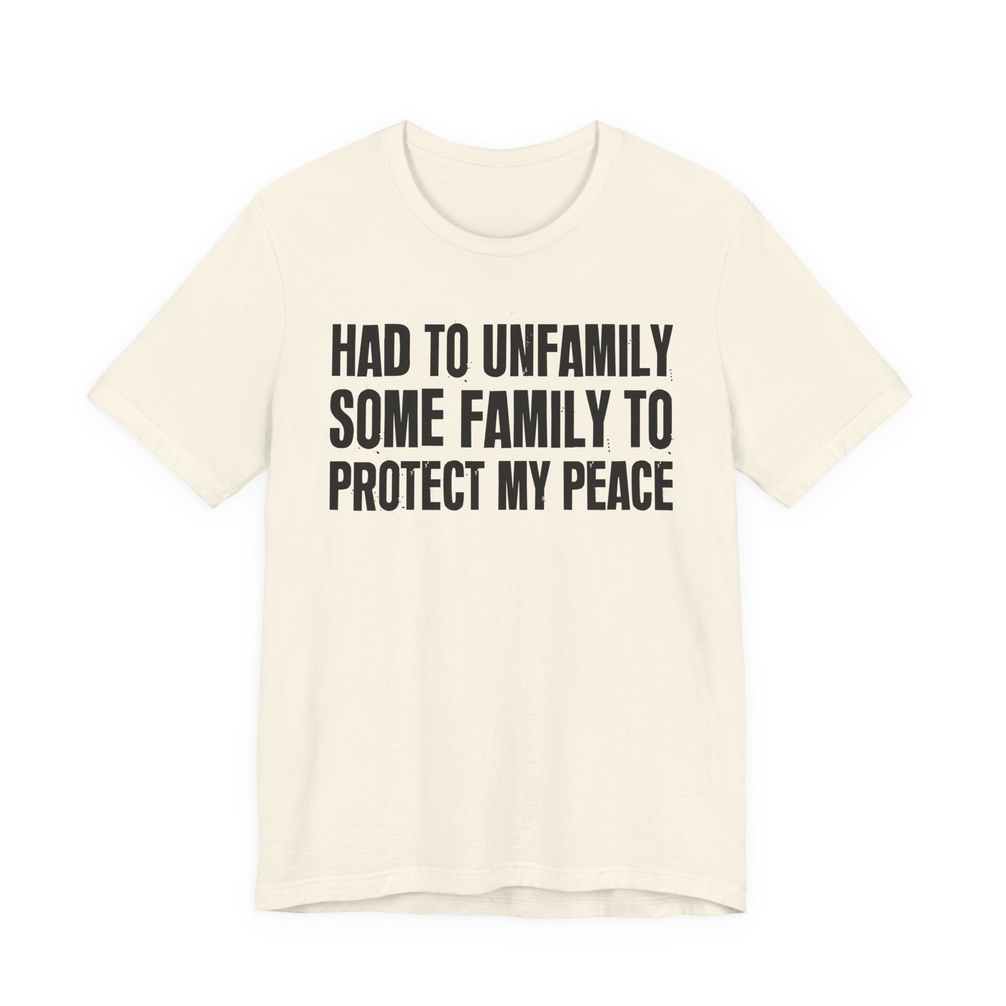 Had To Unfamily Some Family To Protect My Peace - Tee Shirt