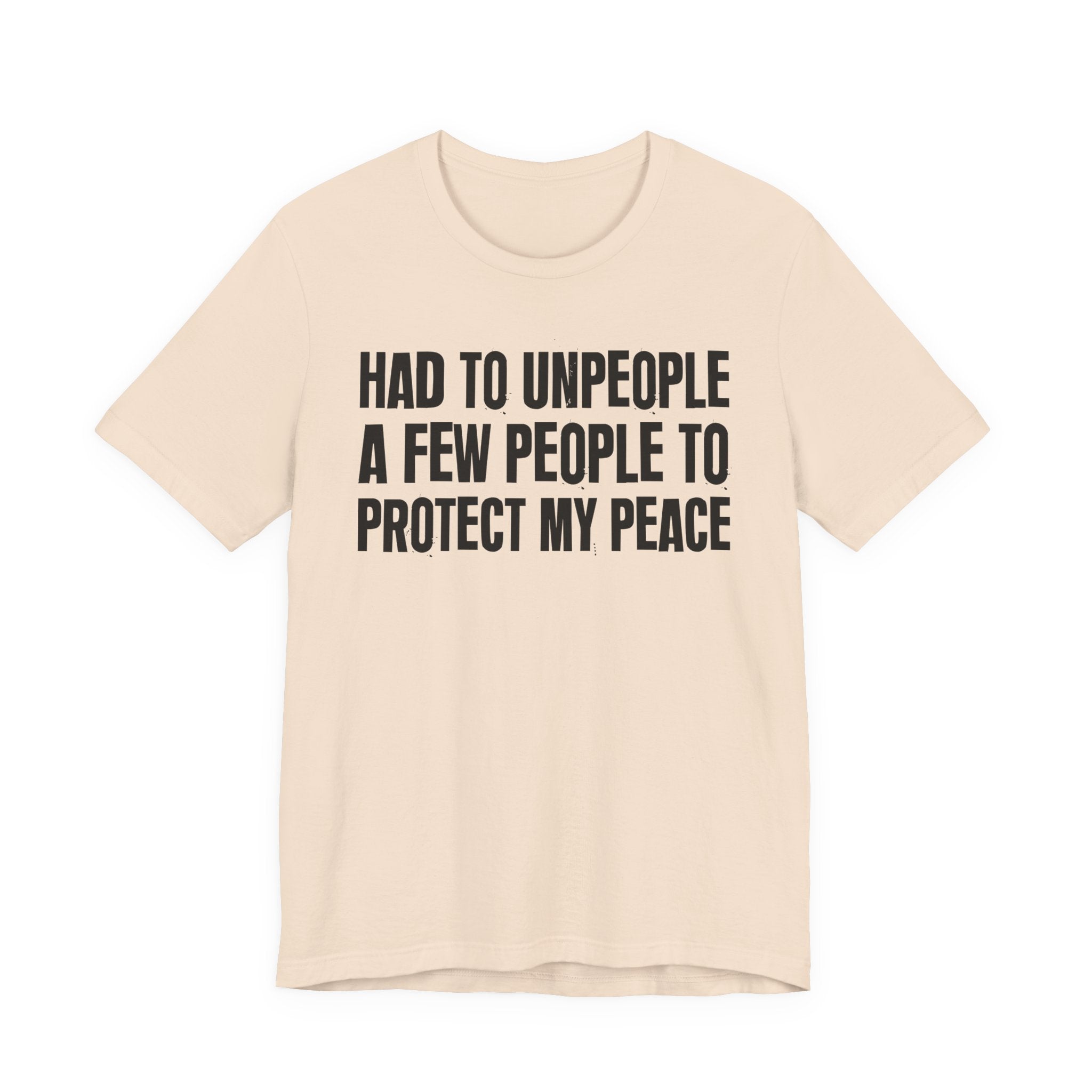 Had To Unpeople A Few People To Protect My Peace - Tee Shirt