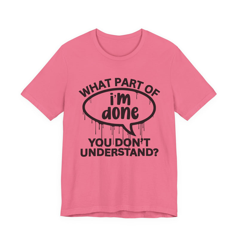 What Part of I'M DONE You Don't Understand? T-Shirt