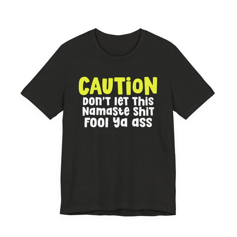 Caution Don't Let This Namaste Shit Fool Ya Ass - T-Shirt