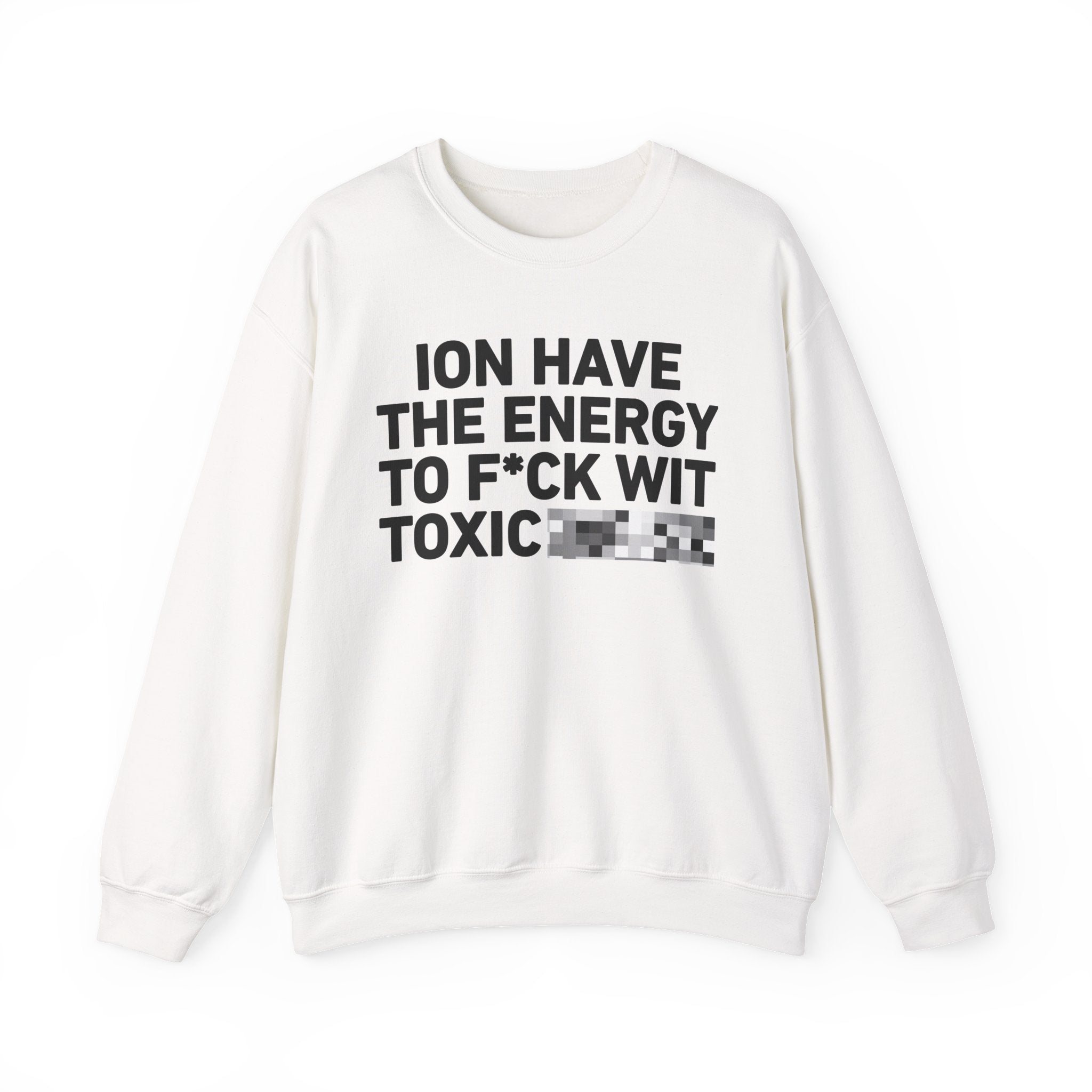 I Don’t Have the Energy To Fuck Wit Toxic Bitches － Sweatshirt