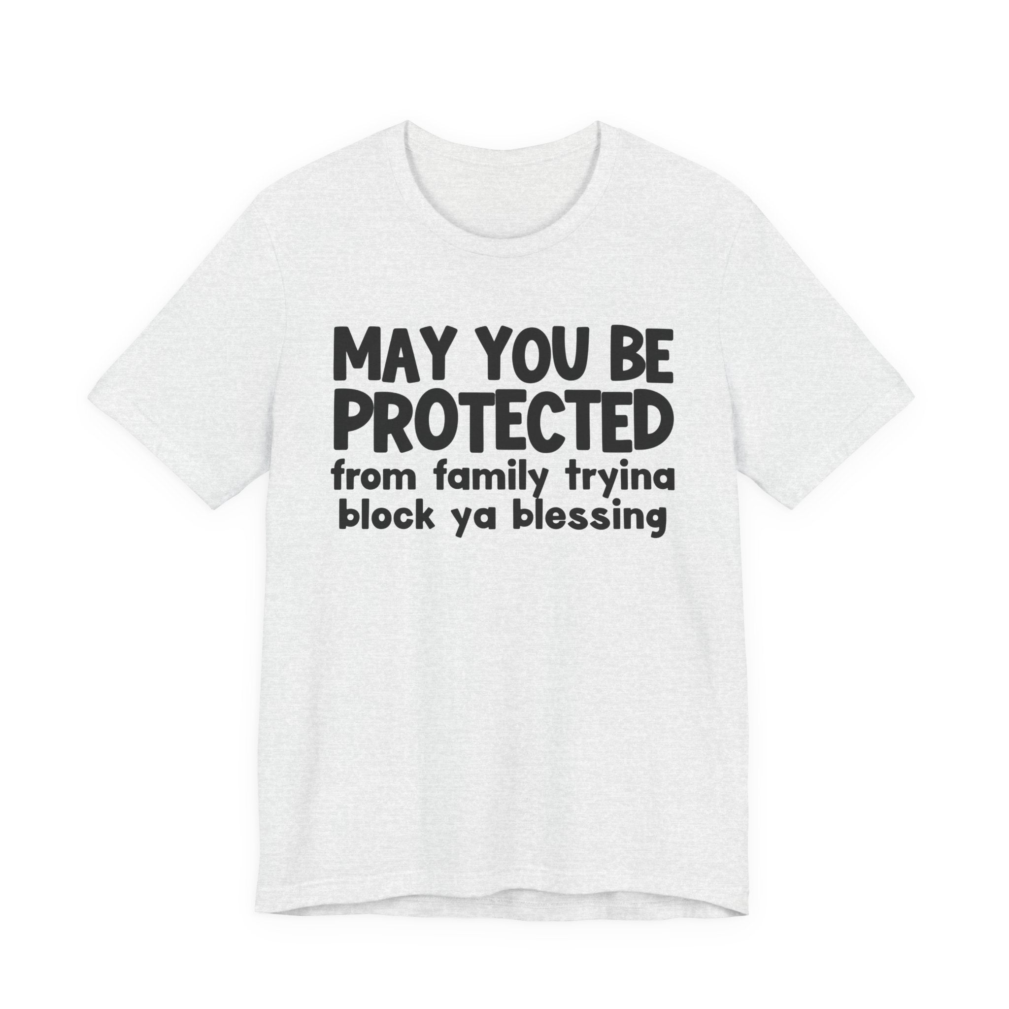 May You Be Protected From Family Tryina Block Ya Blessin - Inspirational Statement T-Shirt
