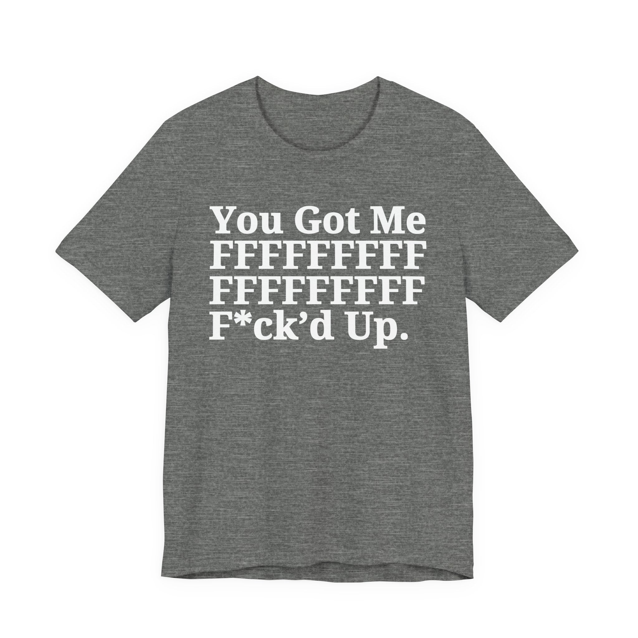 You Got Me FFFFFFFFFFFFFFFFFF Fuck'd Up - Tee Shirt