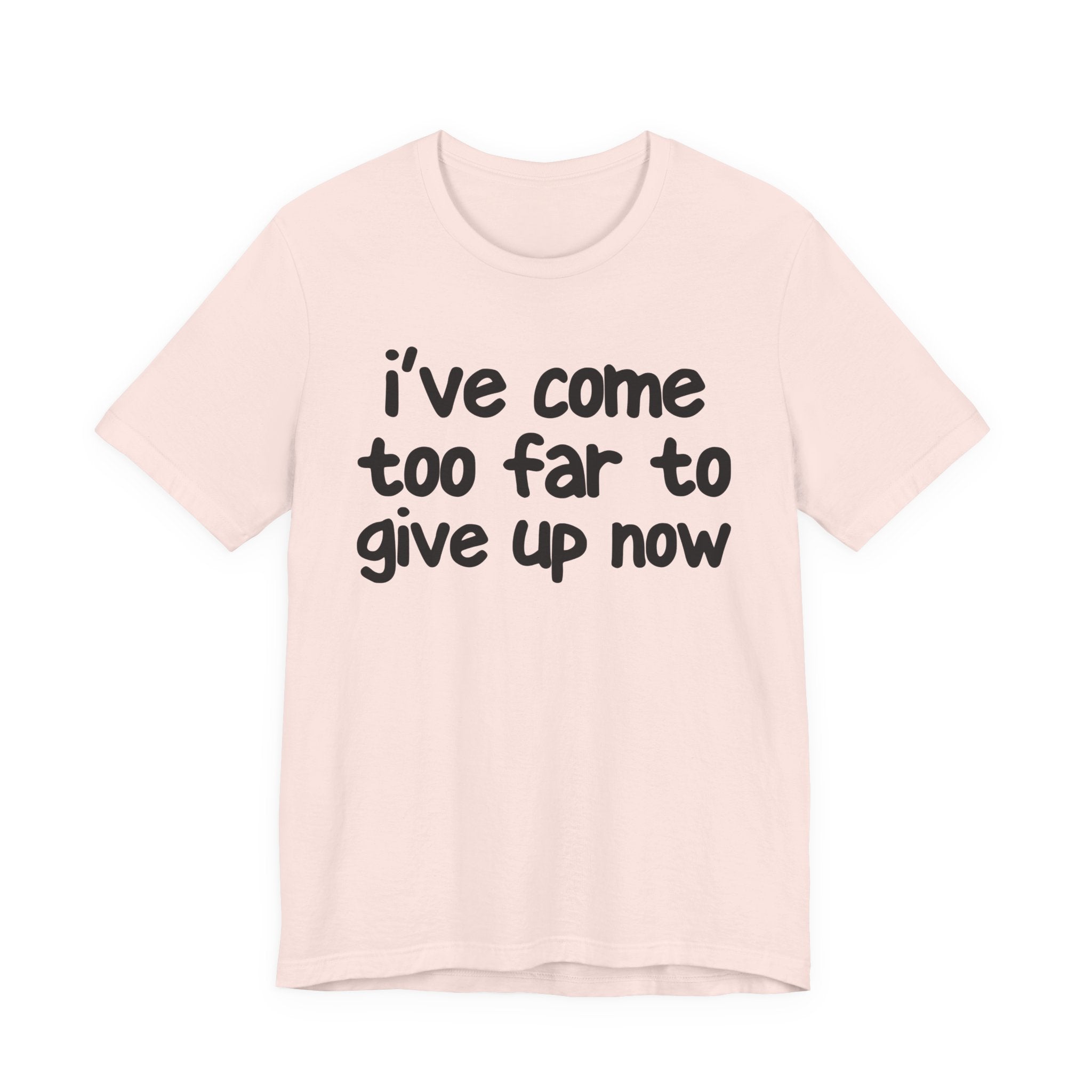 I've Come Too Far To Give Up Now - Christian T-Shirt