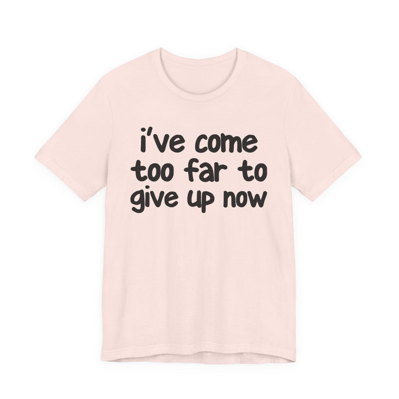 I've Come Too Far To Give Up Now — Christian T-Shirt