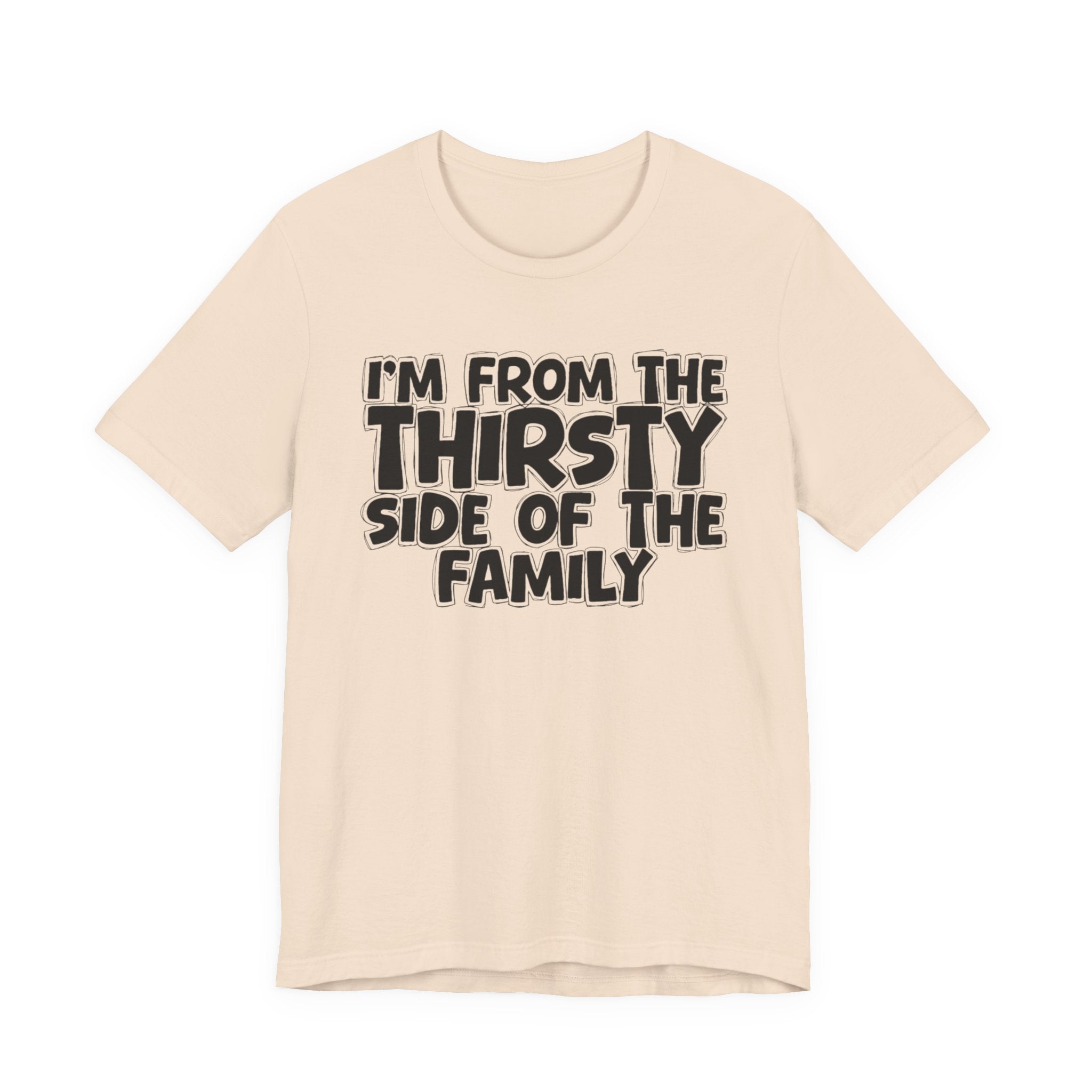 I'm From The Thirsty Side Of The Family - Humorous Family Pride T-Shirt