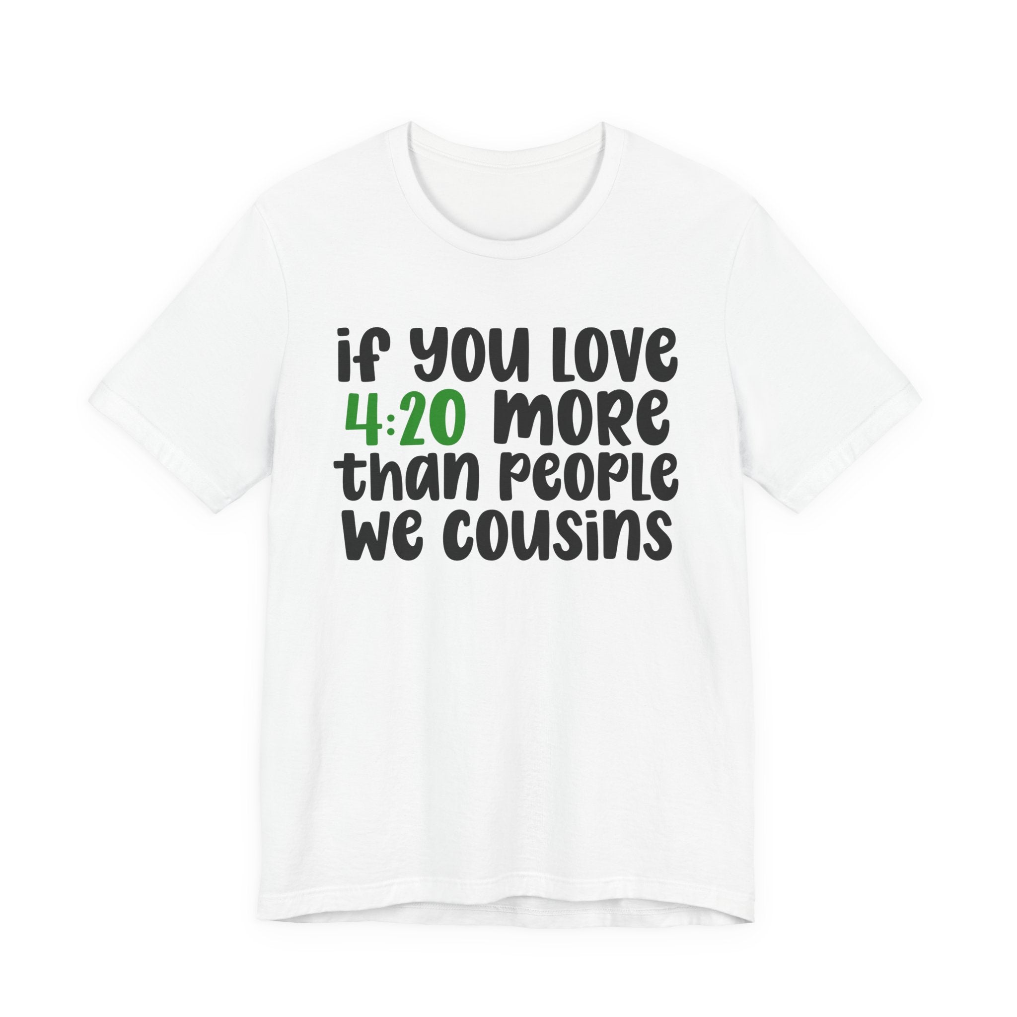 If You Love 4:20 More Than People We Cousins - T-Shirt