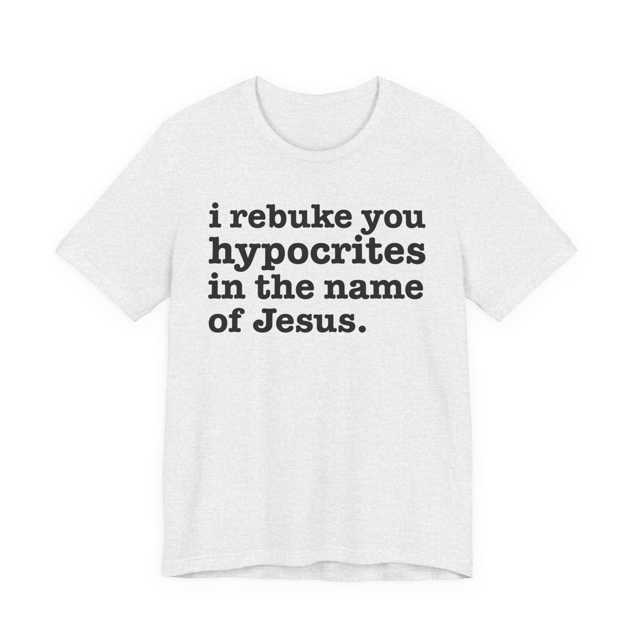 I Rebuke You Hypocrites in the Name of Jesus - Christian Humor Tee Shirt