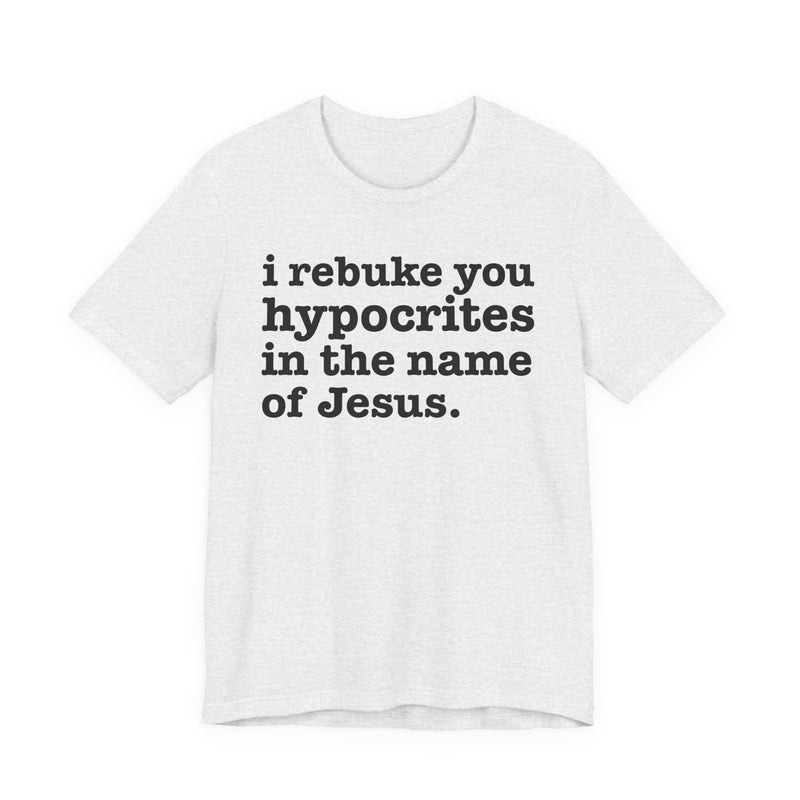 I Rebuke You Hypocrites in the Name of Jesus — Christian Humor T-Shirt